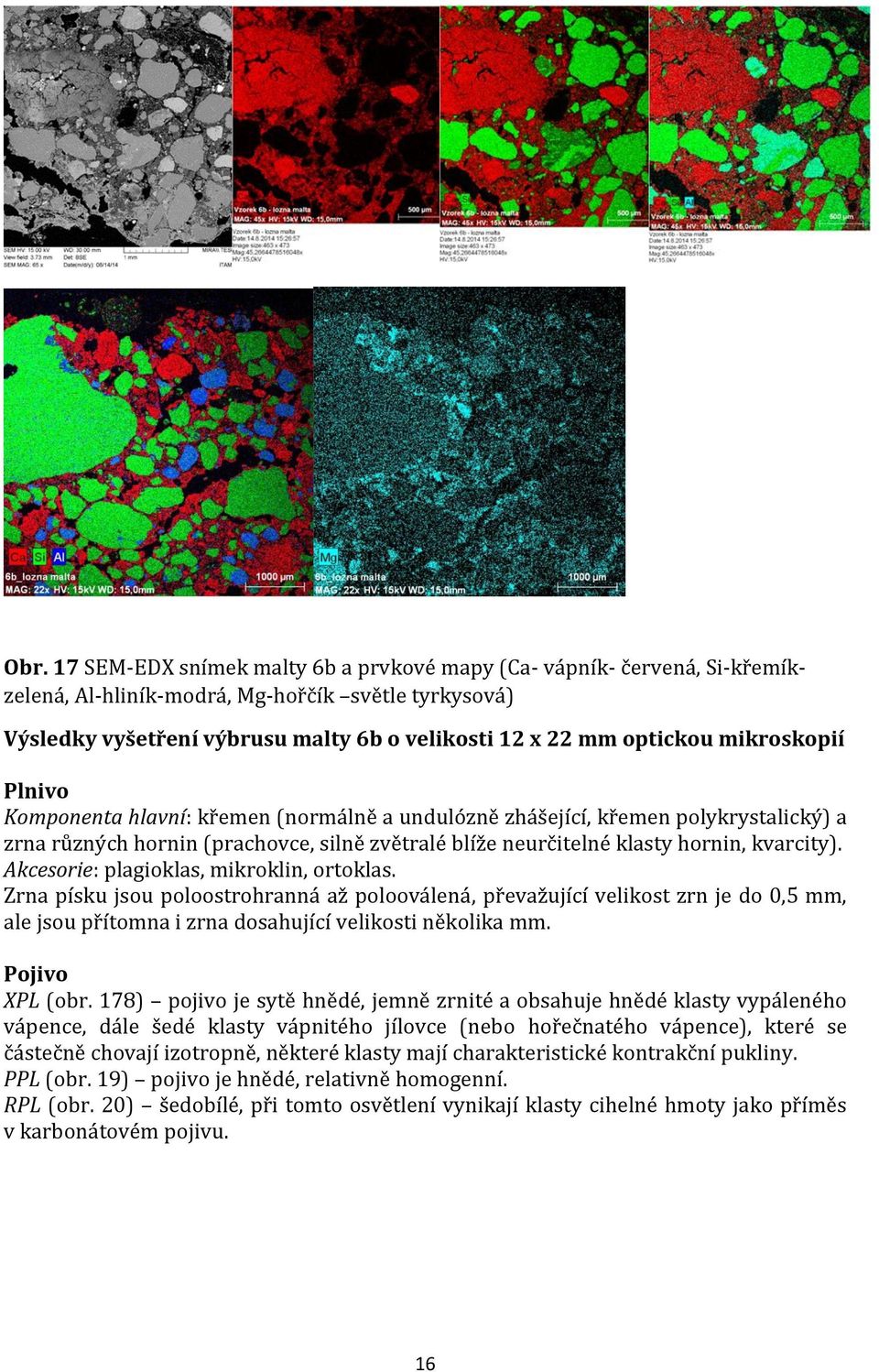 Akcesorie: plagioklas, mikroklin, ortoklas. Zrna písku jsou poloostrohranná až polooválená, převažující velikost zrn je do 0,5 mm, ale jsou přítomna i zrna dosahující velikosti několika mm.