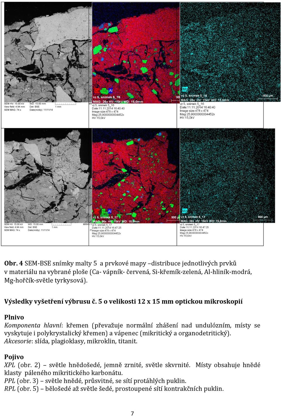 5 o velikosti 12 x 15 mm optickou mikroskopií Plnivo Komponenta hlavní: křemen (převažuje normální zhášení nad undulózním, místy se vyskytuje i polykrystalický křemen) a vápenec