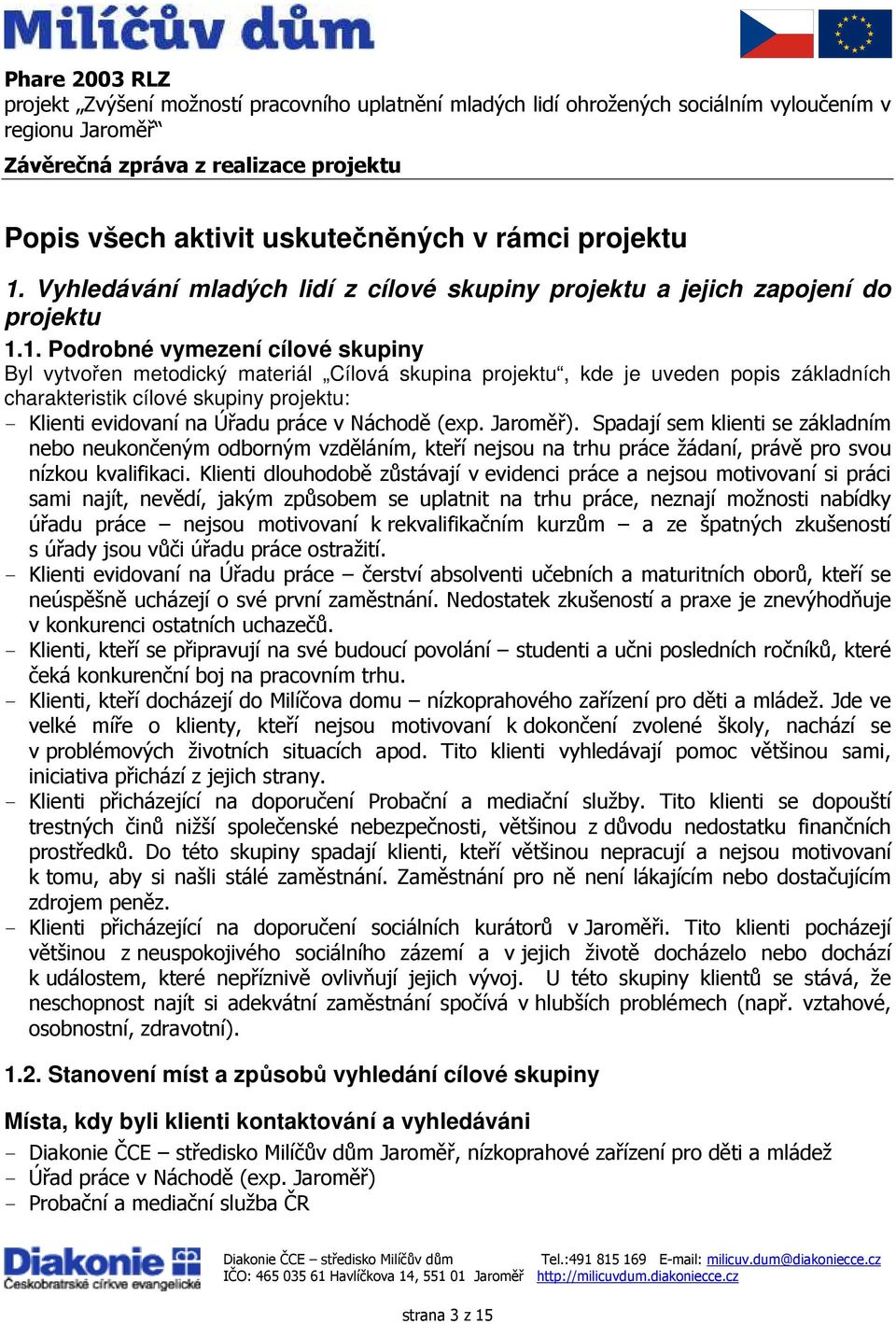 1. Podrobné vymezení cílové skupiny Byl vytvořen metodický materiál Cílová skupina projektu, kde je uveden popis základních charakteristik cílové skupiny projektu: - Klienti evidovaní na Úřadu práce