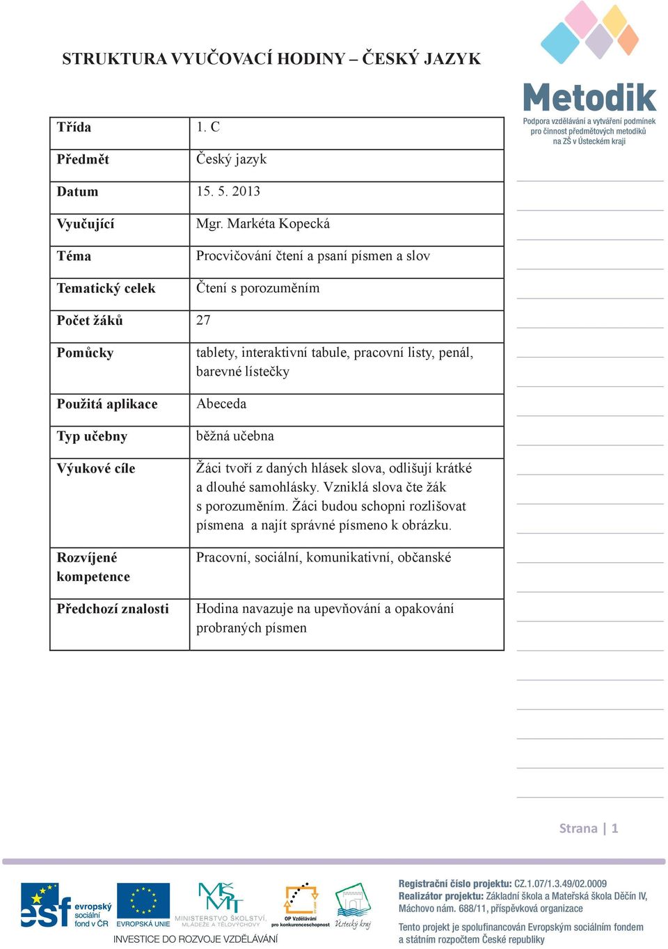 znalosti tablety, interaktivní tabule, pracovní listy, penál, barevné lísteky Abeceda bžná uebna Žáci tvoí z daných hlásek slova, odlišují krátké a dlouhé samohlásky.