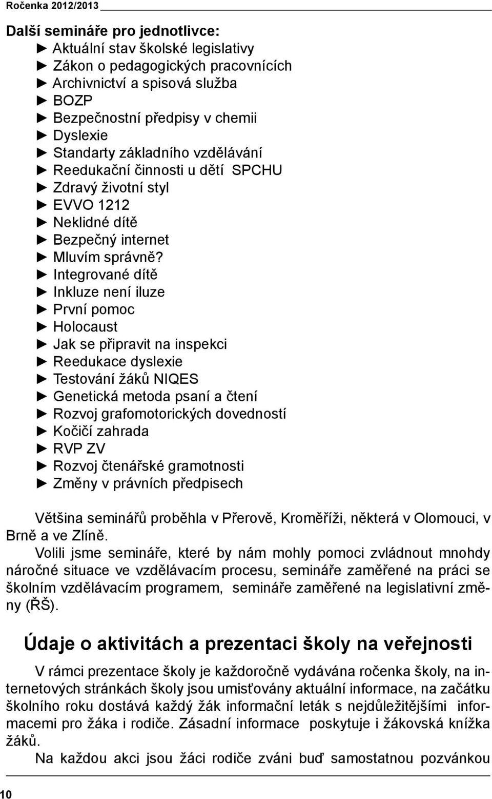 Integrované dítě Inkluze není iluze První pomoc Holocaust Jak se připravit na inspekci Reedukace dyslexie Testování žáků NIQES Genetická metoda psaní a čtení Rozvoj grafomotorických dovedností Kočičí