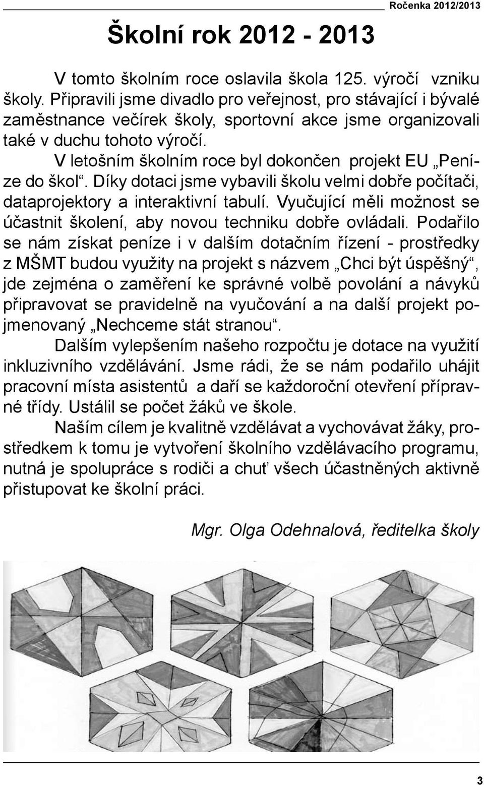 V letošním školním roce byl dokončen projekt EU Peníze do škol. Díky dotaci jsme vybavili školu velmi dobře počítači, dataprojektory a interaktivní tabulí.