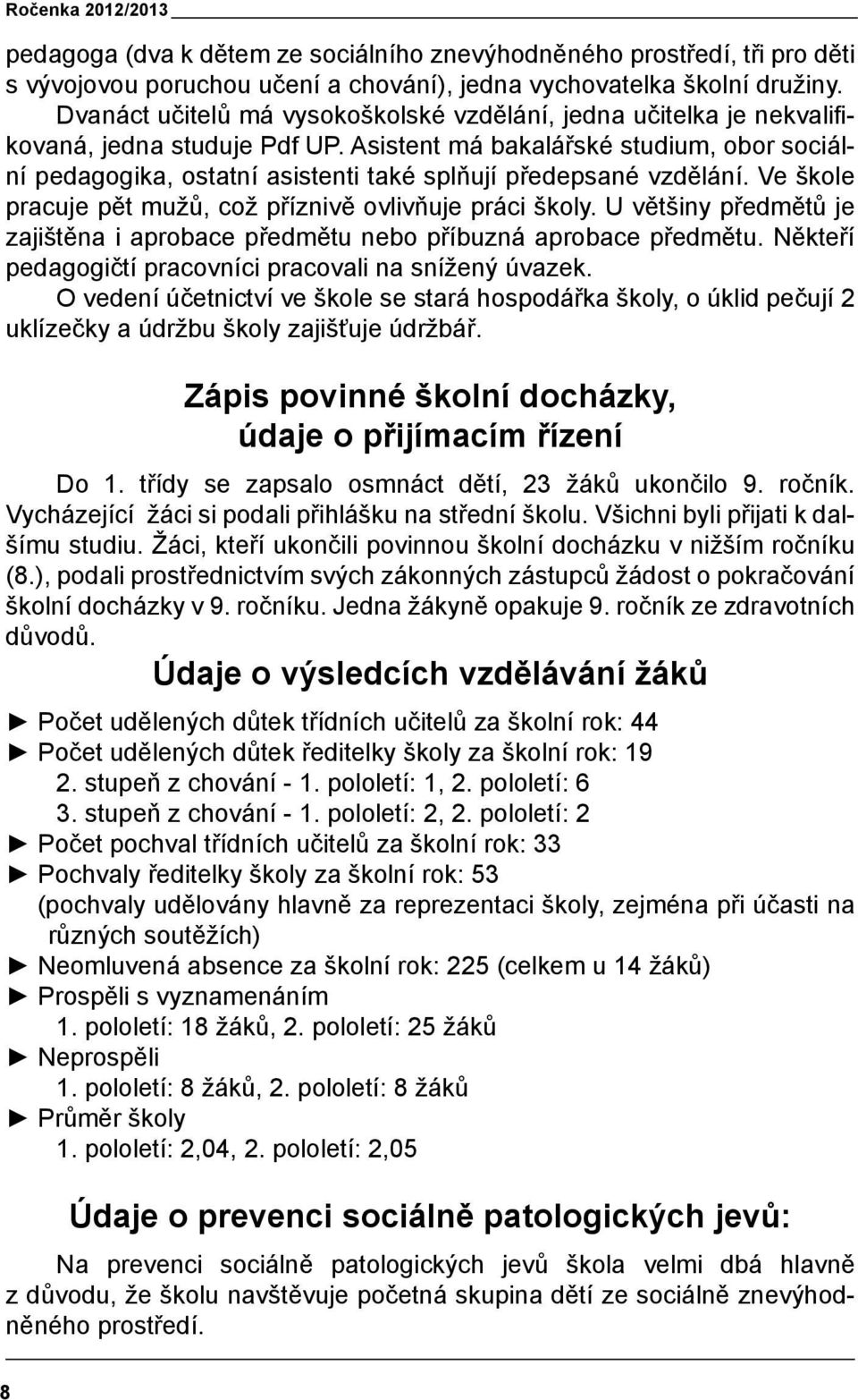 Asistent má bakalářské studium, obor sociální pedagogika, ostatní asistenti také splňují předepsané vzdělání. Ve škole pracuje pět mužů, což příznivě ovlivňuje práci školy.