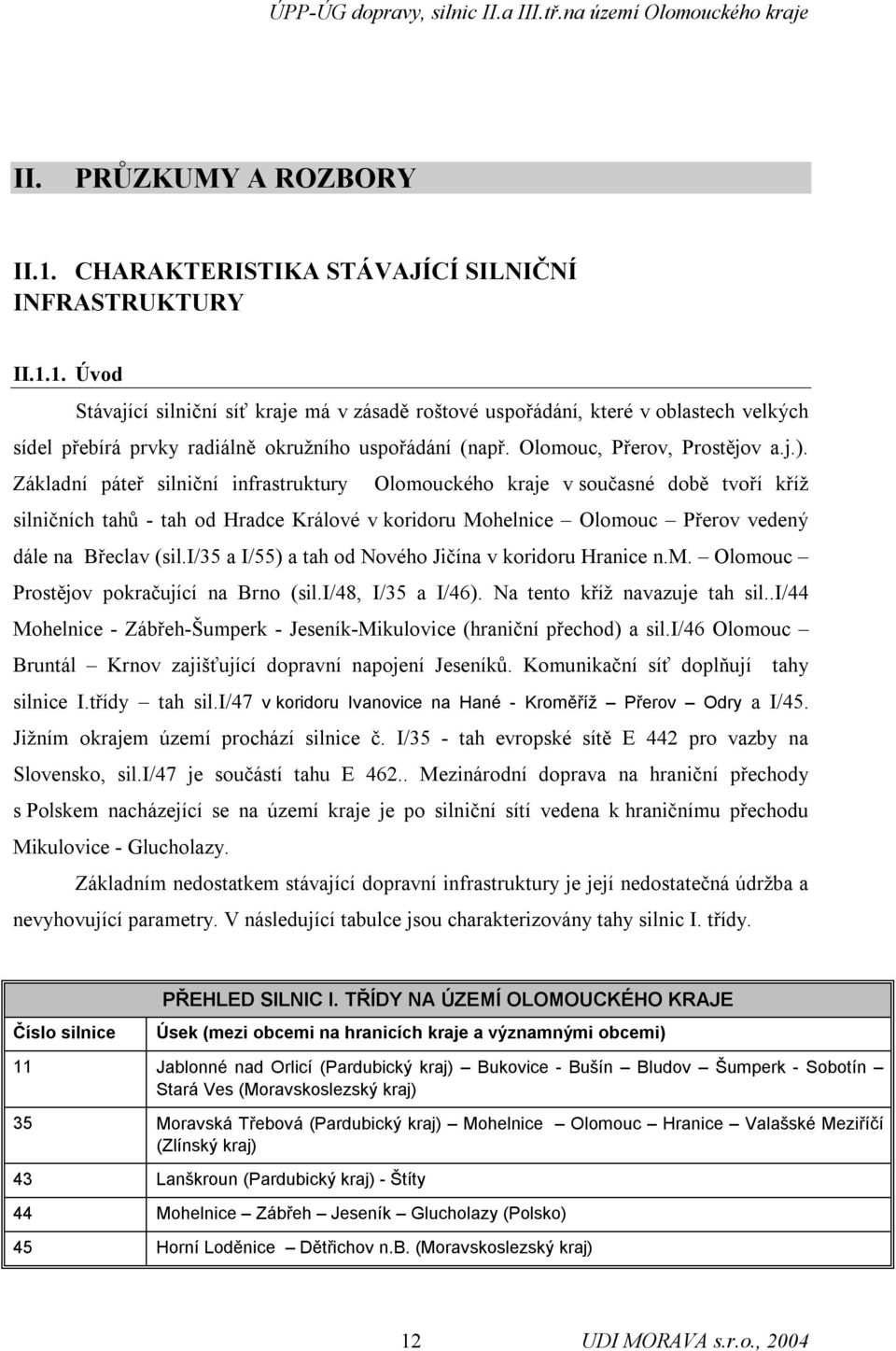 Základní páteř silniční infrastruktury Olomouckého kraje v současné době tvoří kříž silničních tahů - tah od Hradce Králové v koridoru Mohelnice Olomouc Přerov vedený dále na Břeclav (sil.