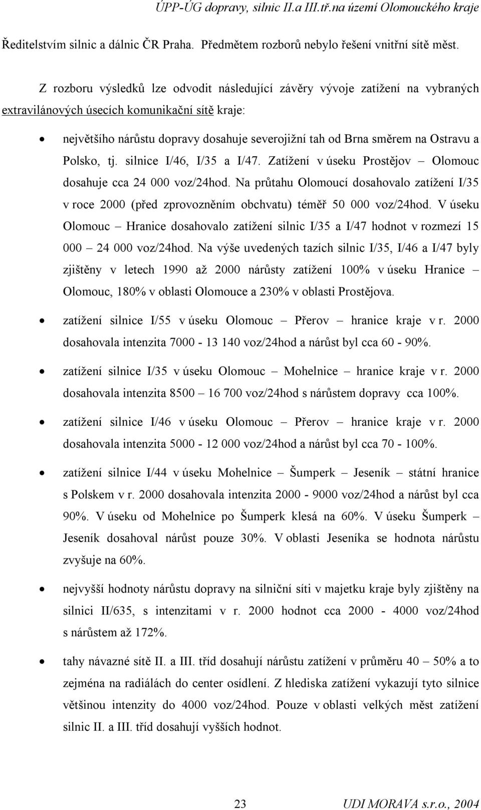 Ostravu a Polsko, tj. silnice I/46, I/35 a I/47. Zatížení v úseku Prostějov Olomouc dosahuje cca 24 000 voz/24hod.