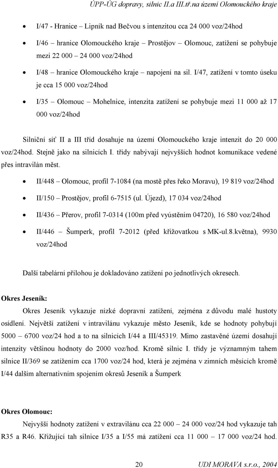 I/47, zatížení v tomto úseku je cca 15 000 voz/24hod I/35 Olomouc Mohelnice, intenzita zatížení se pohybuje mezi 11 000 až 17 000 voz/24hod Silniční síť II a III tříd dosahuje na území Olomouckého