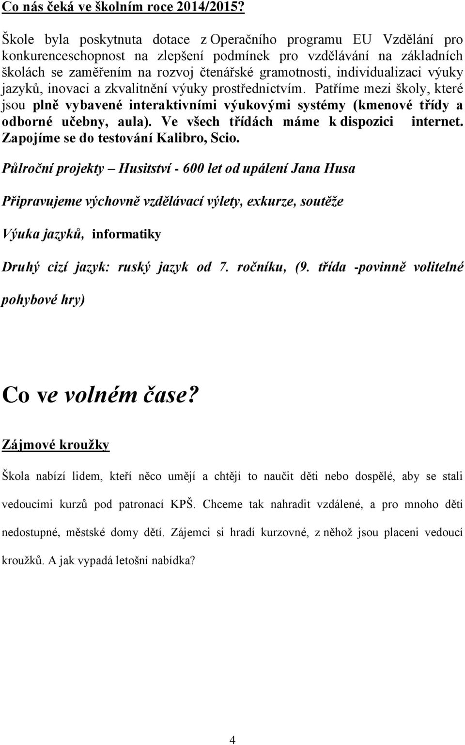 individualizaci výuky jazyků, inovaci a zkvalitnění výuky prostřednictvím. Patříme mezi školy, které jsou plně vybavené interaktivními výukovými systémy (kmenové třídy a odborné učebny, aula).