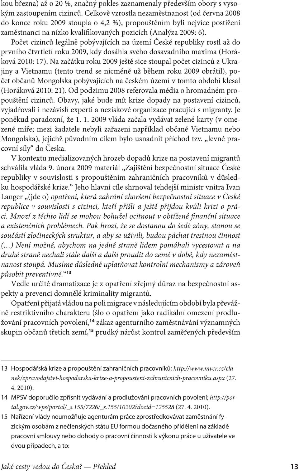 Počet cizinců legálně pobývajících na území České republiky rostl až do prvního čtvrtletí roku 2009, kdy dosáhla svého dosavadního maxima (Horá ková 2010: 17).