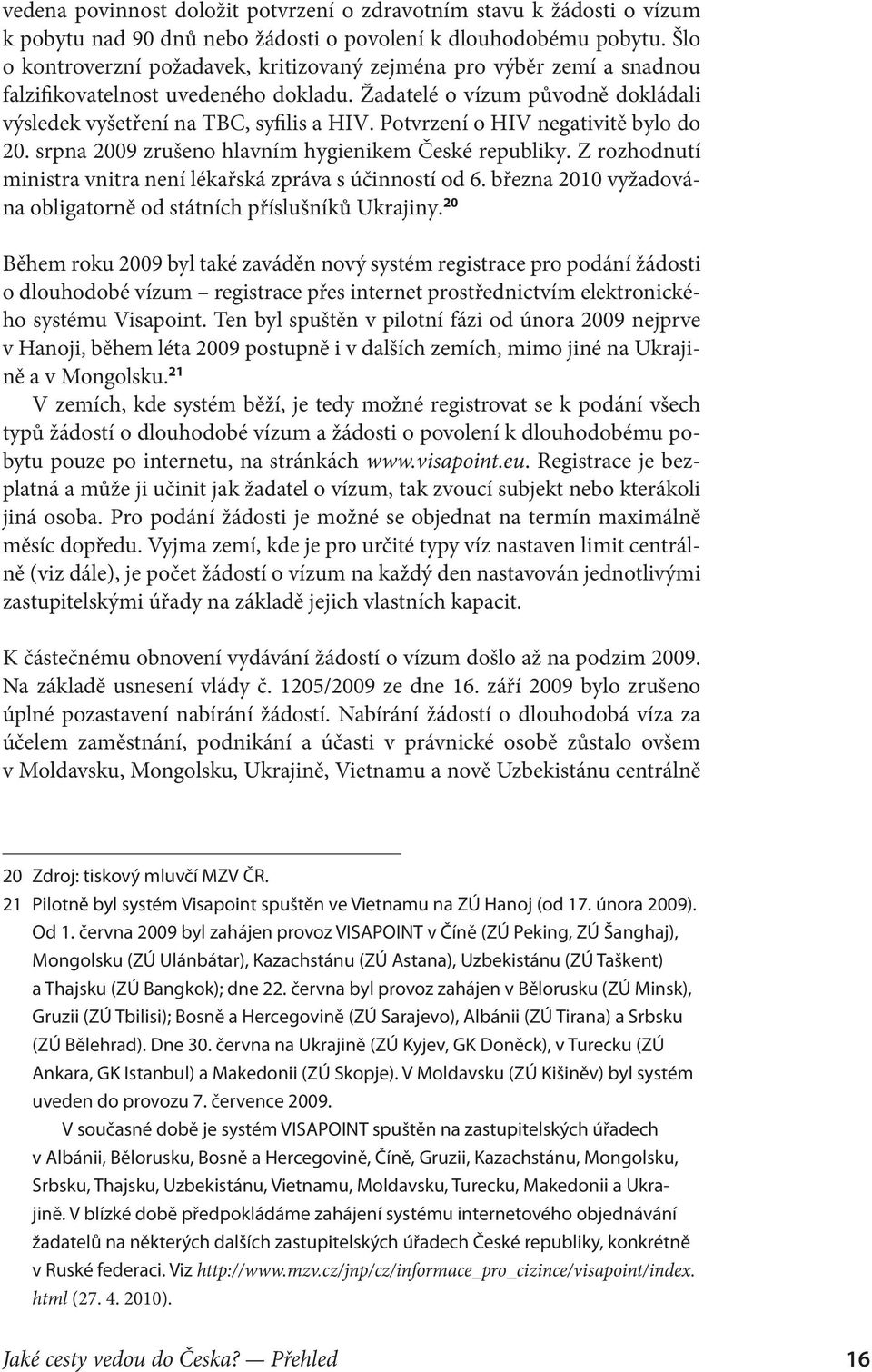 Potvrzení o HIV negativitě bylo do 20. srpna 2009 zrušeno hlavním hygienikem České republiky. Z rozhodnutí ministra vnitra není lékařská zpráva s účinností od 6.