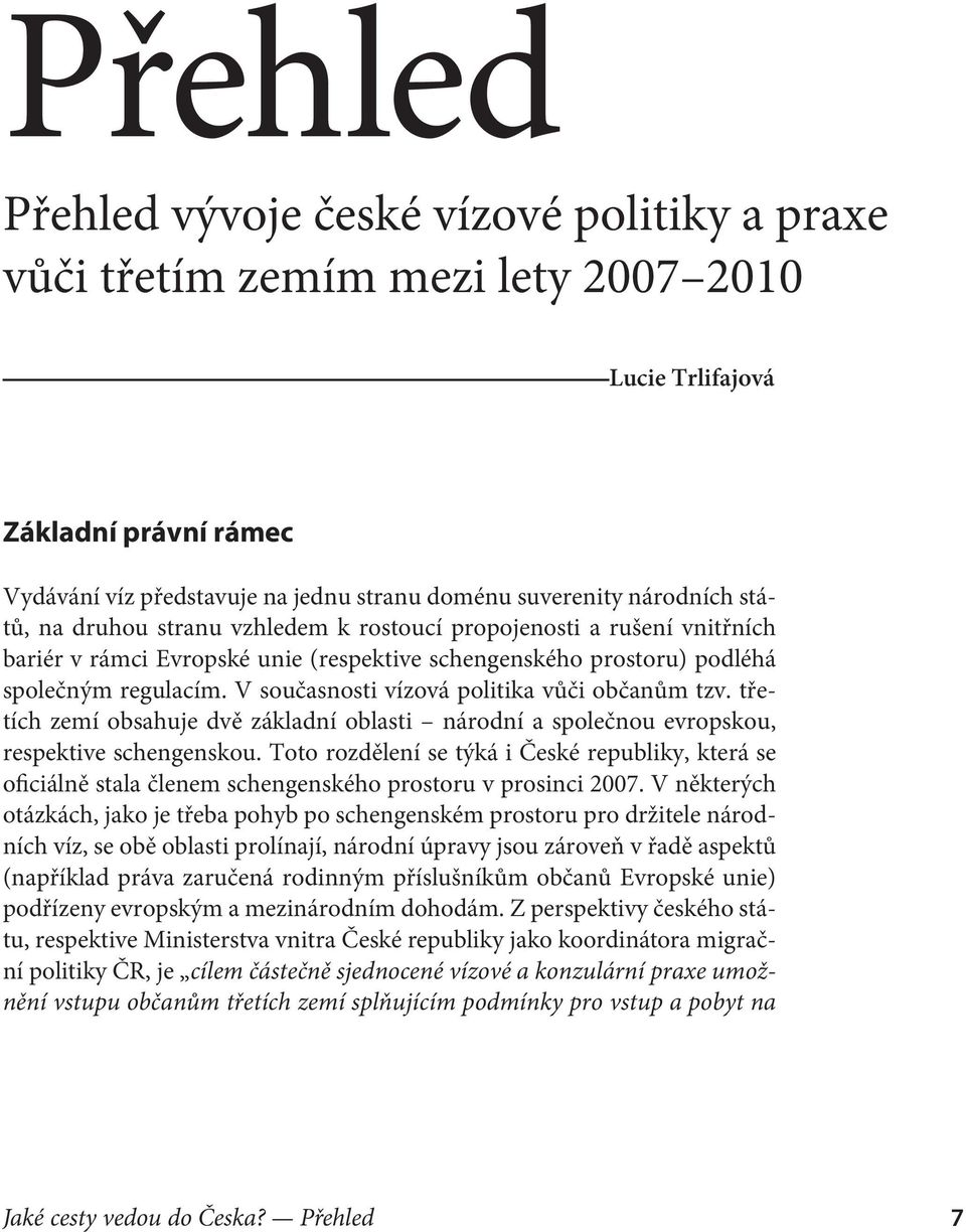 V současnosti vízová politika vůči občanům tzv. tře tích zemí obsahuje dvě základní oblasti národní a společnou evropskou, respektive schengenskou.