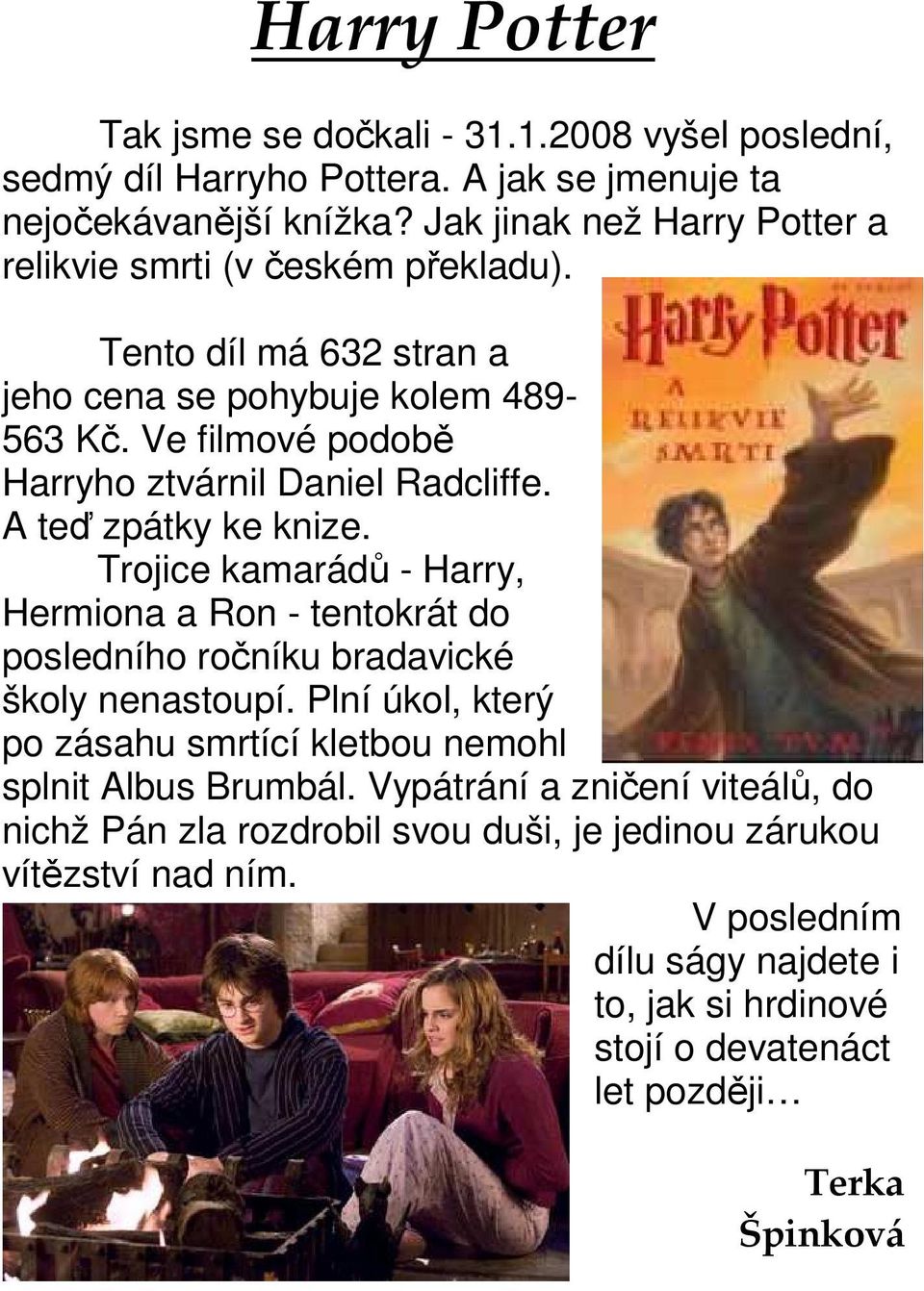 Ve filmové podobě Harryho ztvárnil Daniel Radcliffe. A teď zpátky ke knize. Trojice kamarádů - Harry, Hermiona a Ron - tentokrát do posledního ročníku bradavické školy nenastoupí.