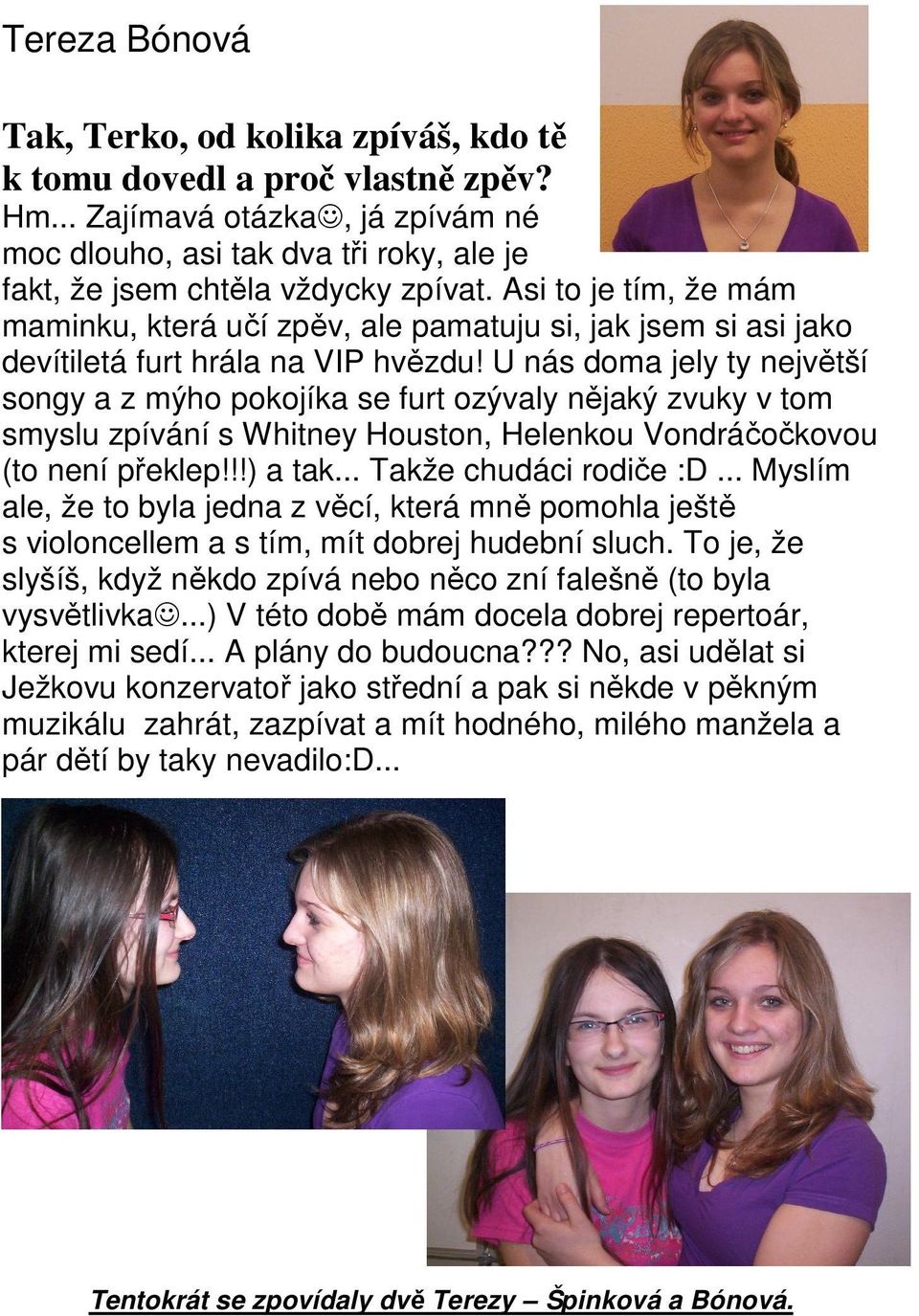 U nás doma jely ty největší songy a z mýho pokojíka se furt ozývaly nějaký zvuky v tom smyslu zpívání s Whitney Houston, Helenkou Vondráčočkovou (to není překlep!!!) a tak... Takže chudáci rodiče :D.