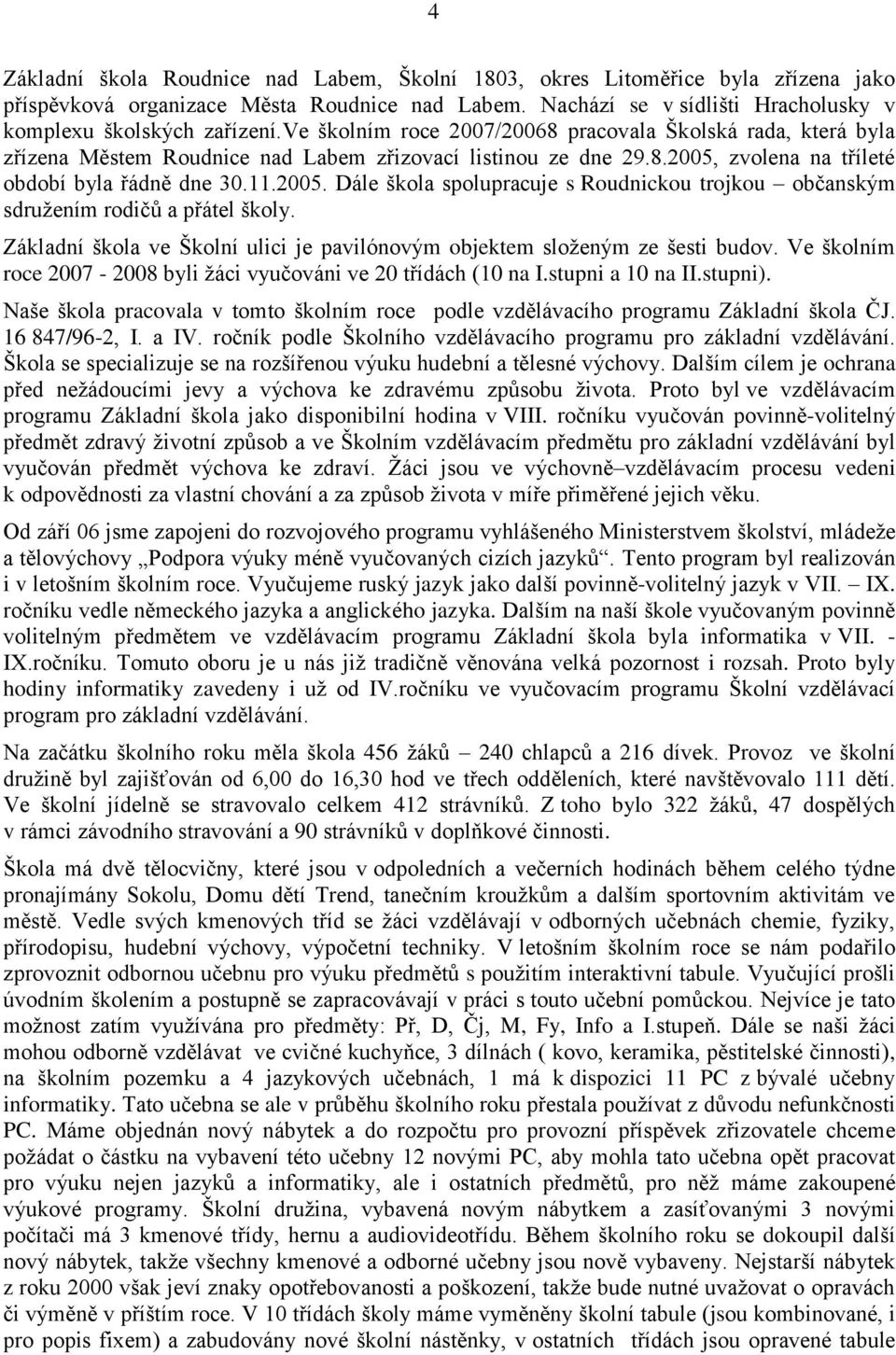 zvolena na tříleté období byla řádně dne 30.11.2005. Dále škola spolupracuje s Roudnickou trojkou občanským sdruţením rodičů a přátel školy.