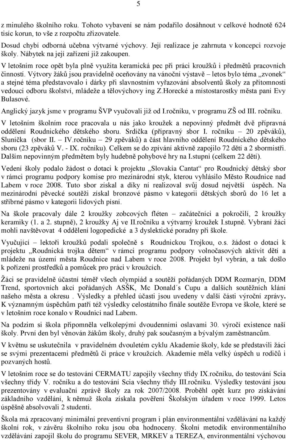 Výtvory ţáků jsou pravidelně oceňovány na vánoční výstavě letos bylo téma zvonek a stejné téma představovalo i dárky při slavnostním vyřazování absolventů školy za přítomnosti vedoucí odboru