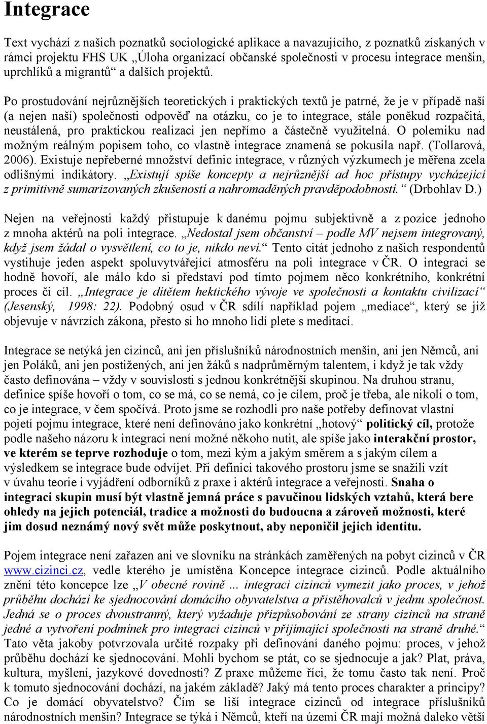 Po prostudování nejrůznějších teoretických i praktických textů je patrné, že je v případě naší (a nejen naší) společnosti odpověď na otázku, co je to integrace, stále poněkud rozpačitá, neustálená,