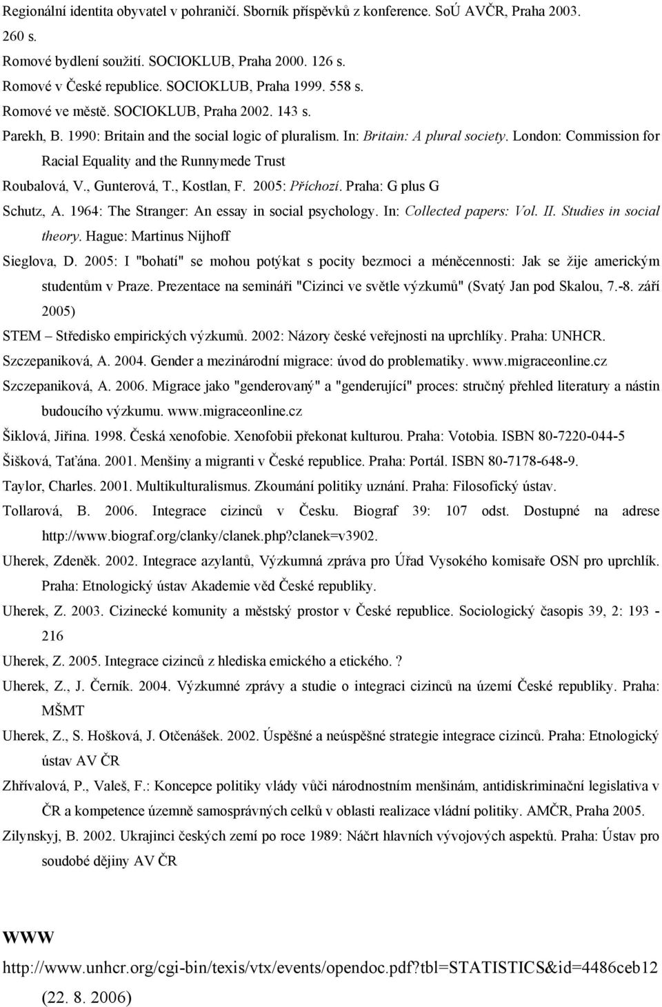 London: Commission for Racial Equality and the Runnymede Trust Roubalová, V., Gunterová, T., Kostlan, F. 2005: Příchozí. Praha: G plus G Schutz, A. 1964: The Stranger: An essay in social psychology.