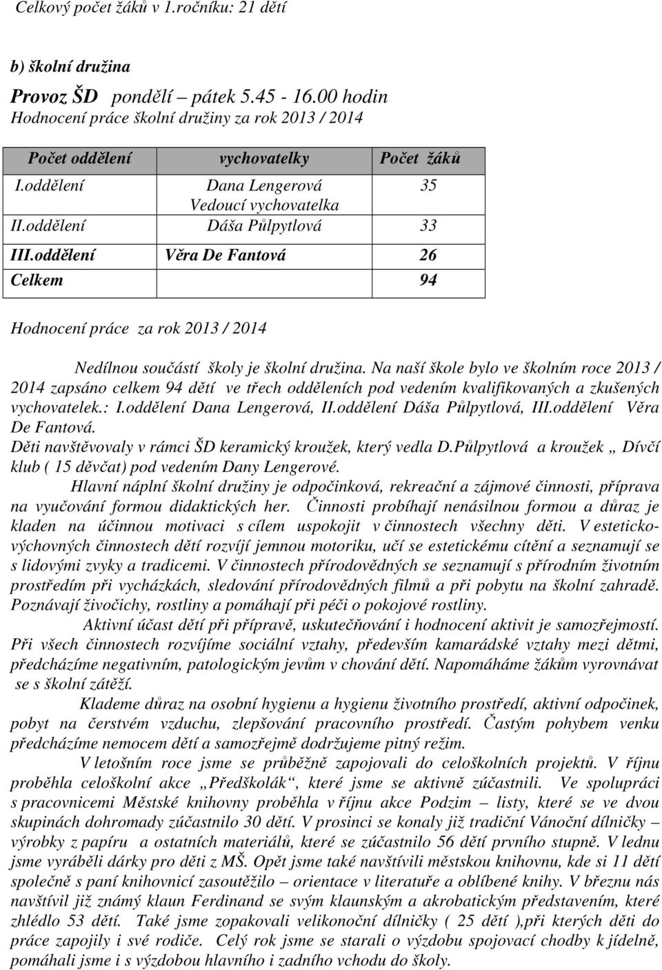 Na naší škole bylo ve školním roce 2013 / 2014 zapsáno celkem 94 dětí ve třech odděleních pod vedením kvalifikovaných a zkušených vychovatelek.: I.oddělení Dana Lengerová, II.