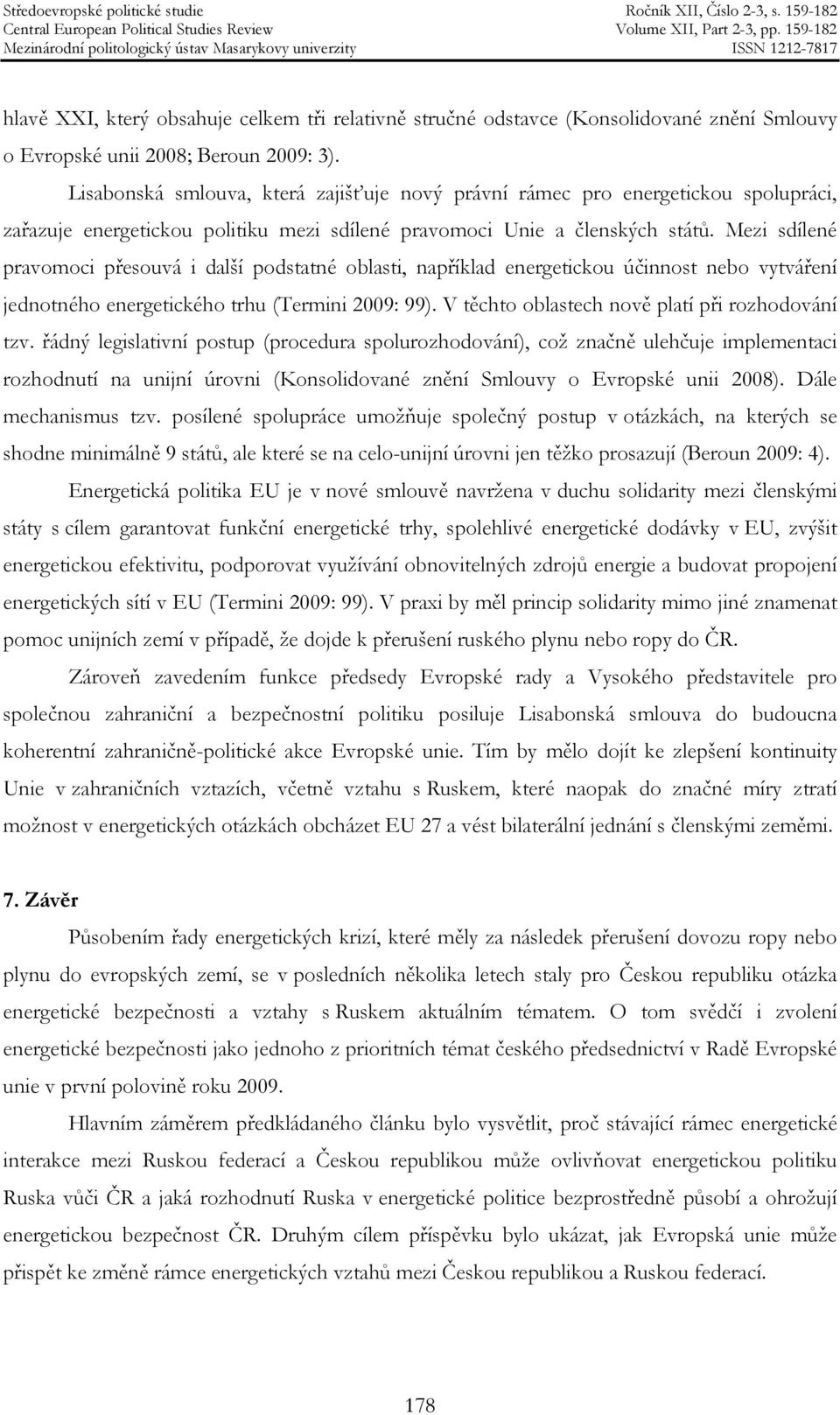 Mezi sdílené pravomoci přesouvá i další podstatné oblasti, například energetickou účinnost nebo vytváření jednotného energetického trhu (Termini 2009: 99).