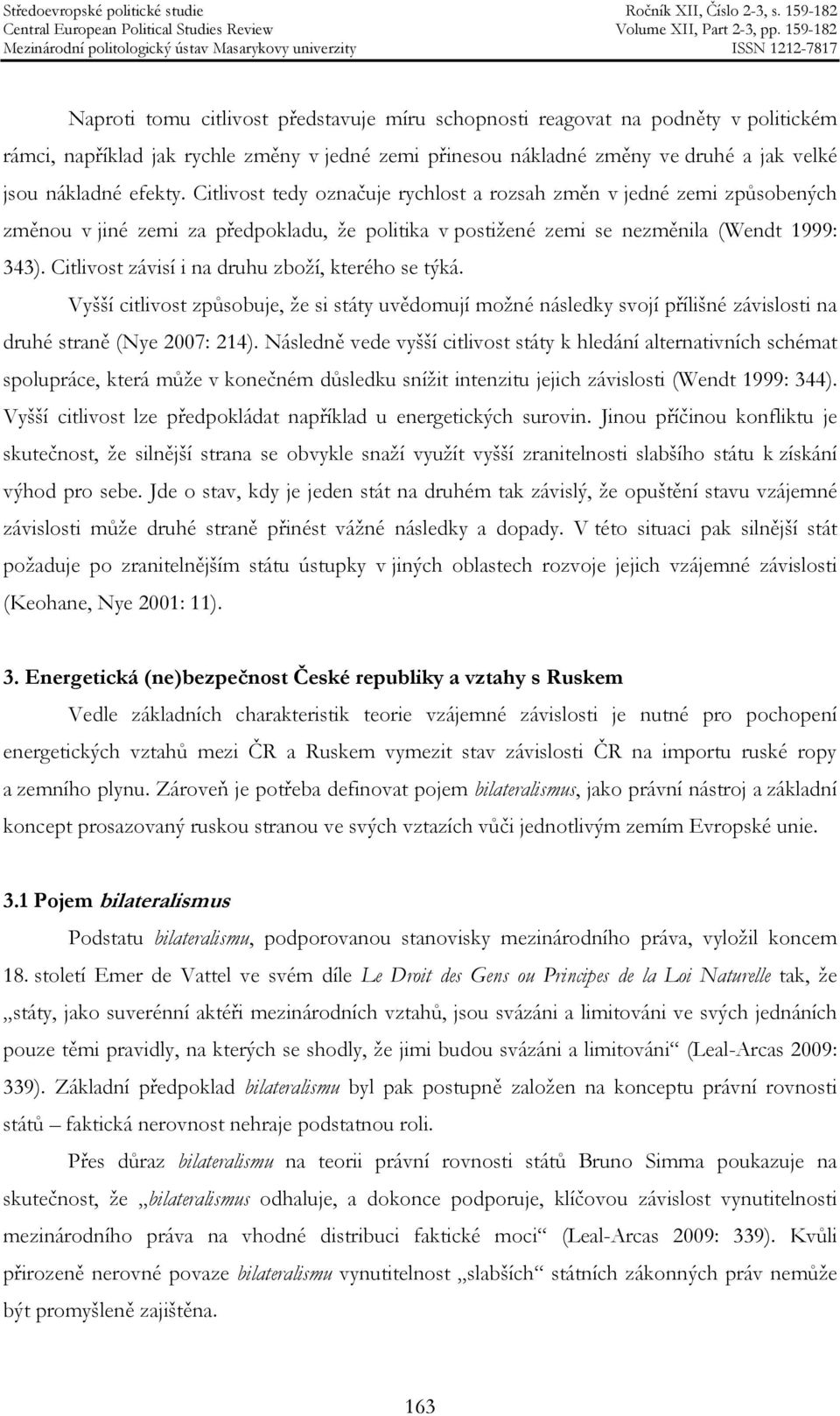 Citlivost závisí i na druhu zboží, kterého se týká. Vyšší citlivost způsobuje, že si státy uvědomují možné následky svojí přílišné závislosti na druhé straně (Nye 2007: 214).