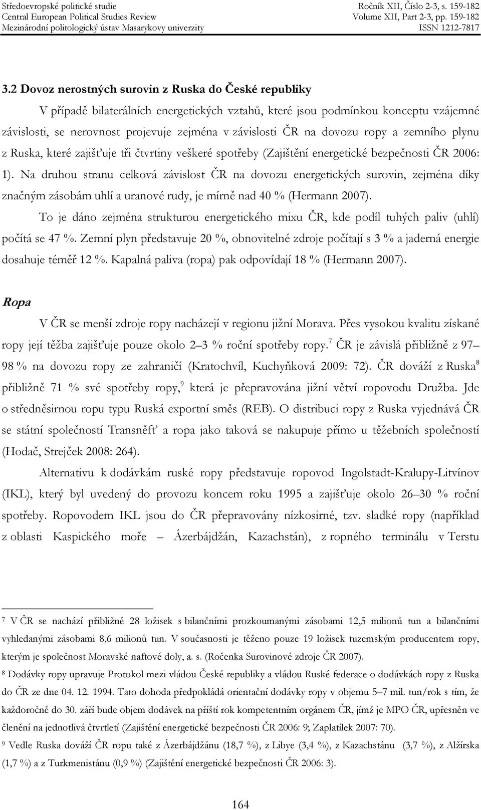 Na druhou stranu celková závislost ČR na dovozu energetických surovin, zejména díky značným zásobám uhlí a uranové rudy, je mírně nad 40 % (Hermann 2007).