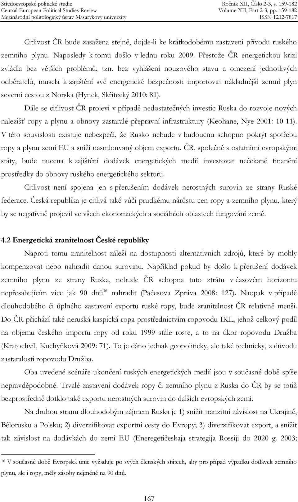 bez vyhlášení nouzového stavu a omezení jednotlivých odběratelů, musela k zajištění své energetické bezpečnosti importovat nákladnější zemní plyn severní cestou z Norska (Hynek, Skřítecký 2010: 81).