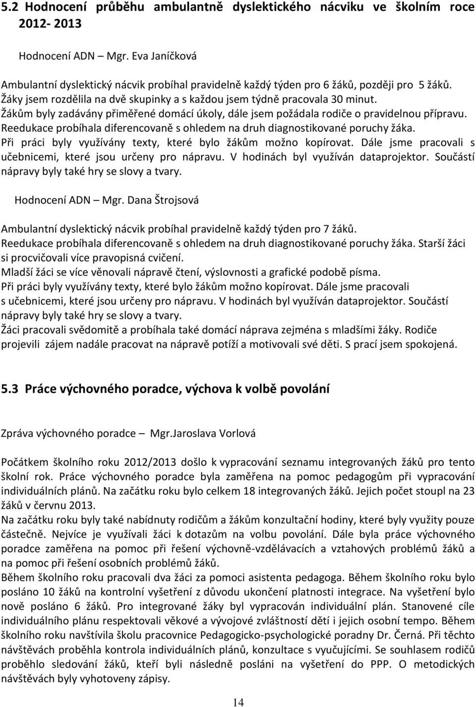 Žákům byly zadávány přiměřené domácí úkoly, dále jsem požádala rodiče o pravidelnou přípravu. Reedukace probíhala diferencovaně s ohledem na druh diagnostikované poruchy žáka.