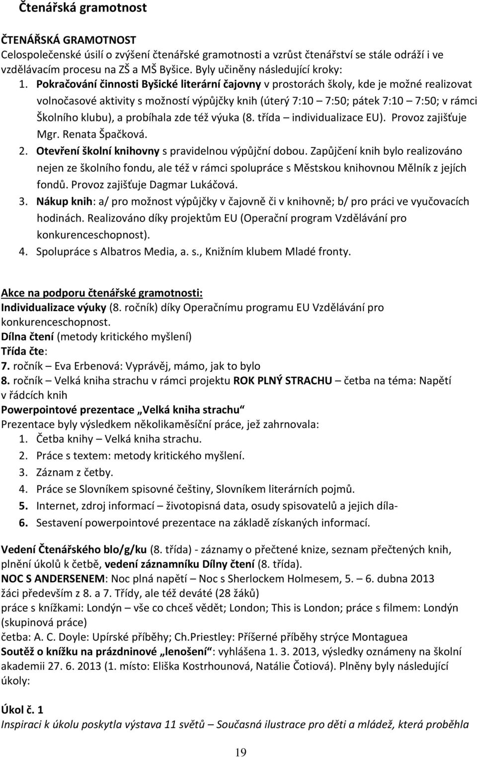 Pokračování činnosti Byšické literární čajovny v prostorách školy, kde je možné realizovat volnočasové aktivity s možností výpůjčky knih (úterý 7:10 7:50; pátek 7:10 7:50; v rámci Školního klubu), a