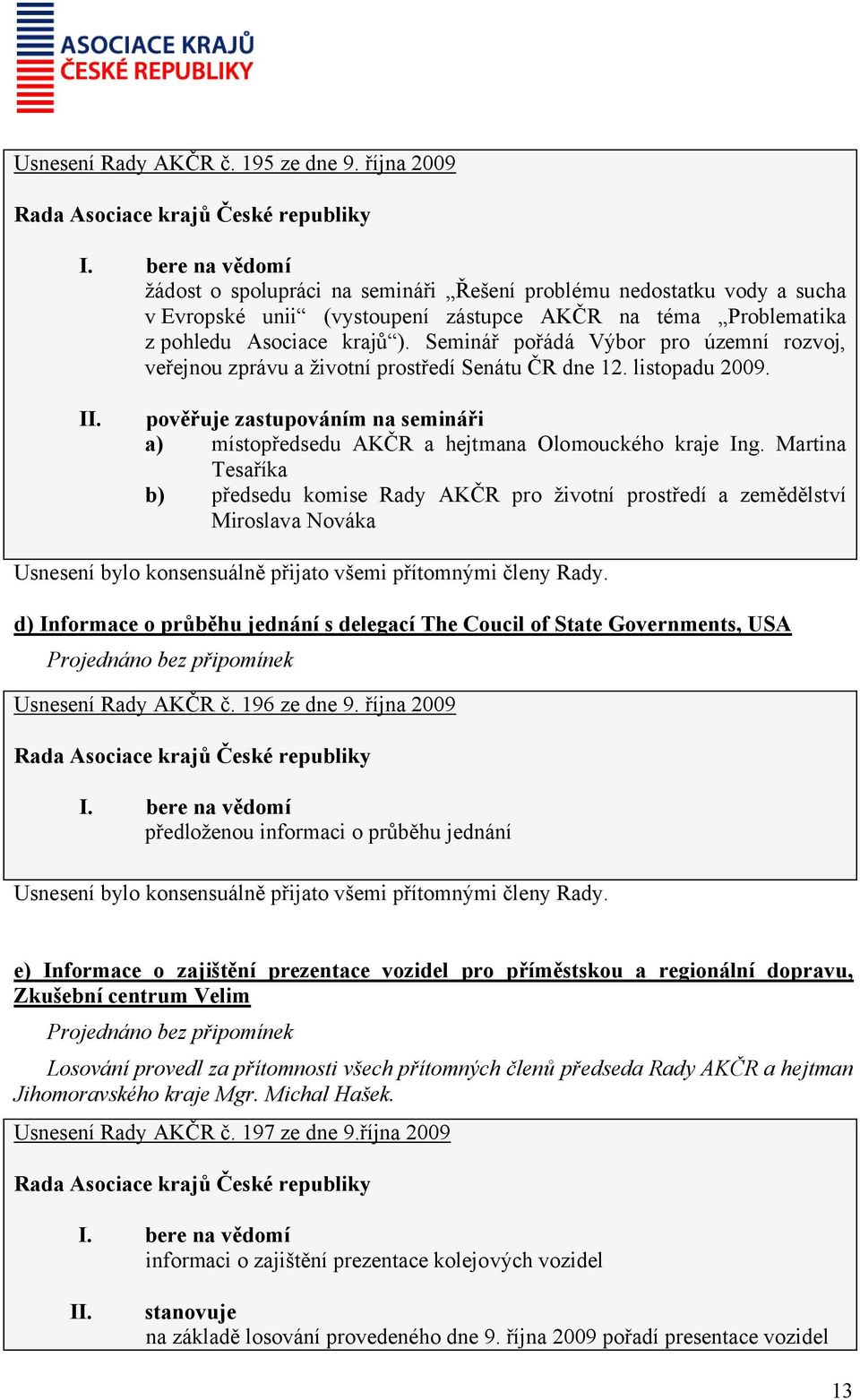 Seminář pořádá Výbor pro územní rozvoj, veřejnou zprávu a životní prostředí Senátu ČR dne 12. listopadu 2009. pověřuje zastupováním na semináři a) místopředsedu AKČR a hejtmana Olomouckého kraje Ing.