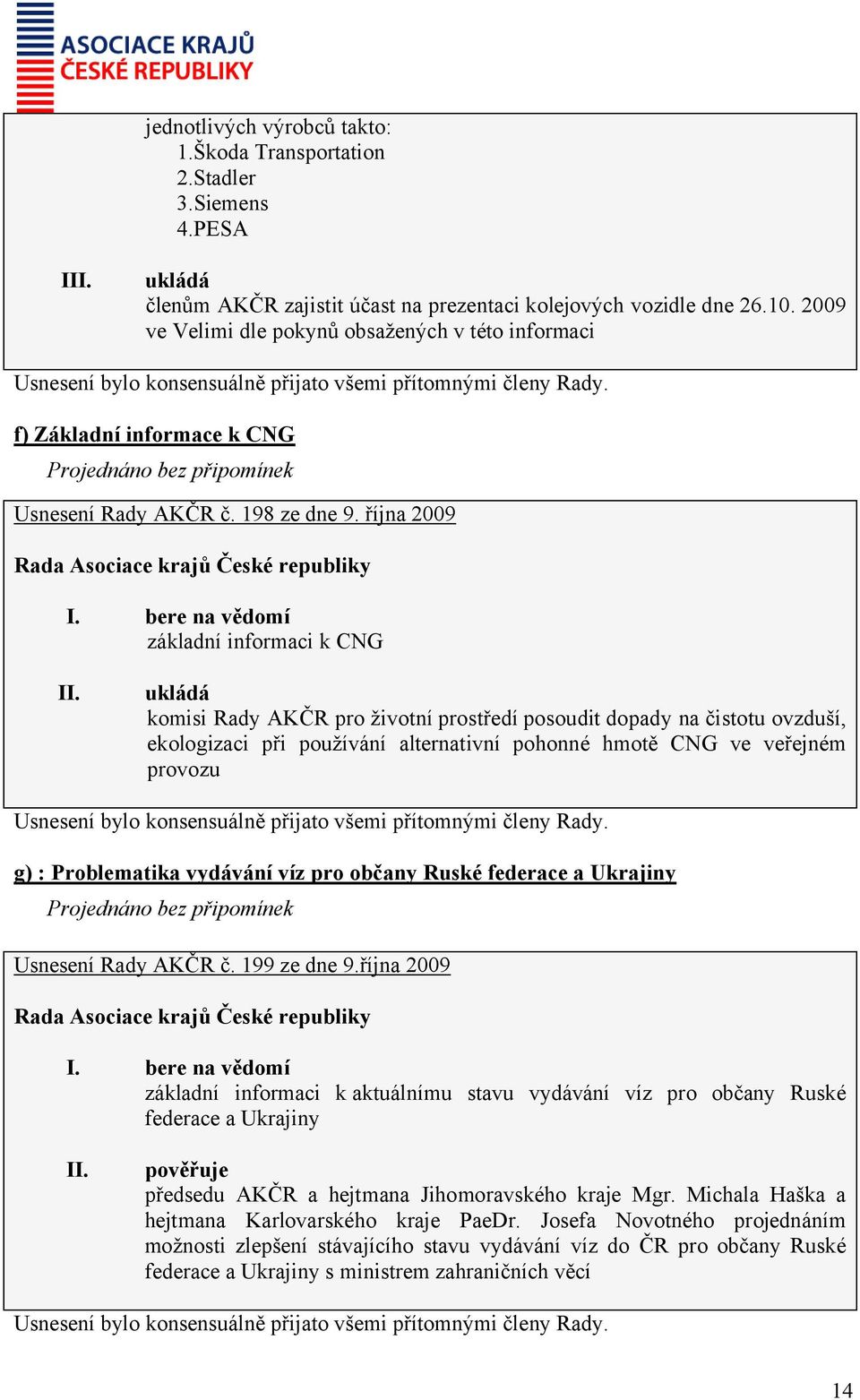 října 2009 základní informaci k CNG ukládá komisi Rady AKČR pro životní prostředí posoudit dopady na čistotu ovzduší, ekologizaci při používání alternativní pohonné hmotě CNG ve veřejném provozu g) :