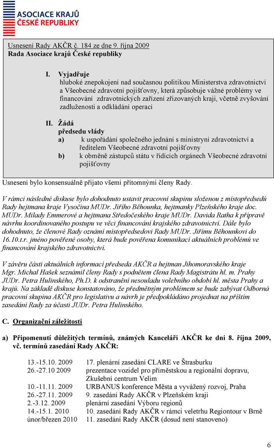 kraji, včetně zvyšování zadluženosti a odkládání operací Žádá předsedu vlády a) k uspořádání společného jednání s ministryní zdravotnictví a ředitelem Všeobecné zdravotní pojišťovny b) k obměně