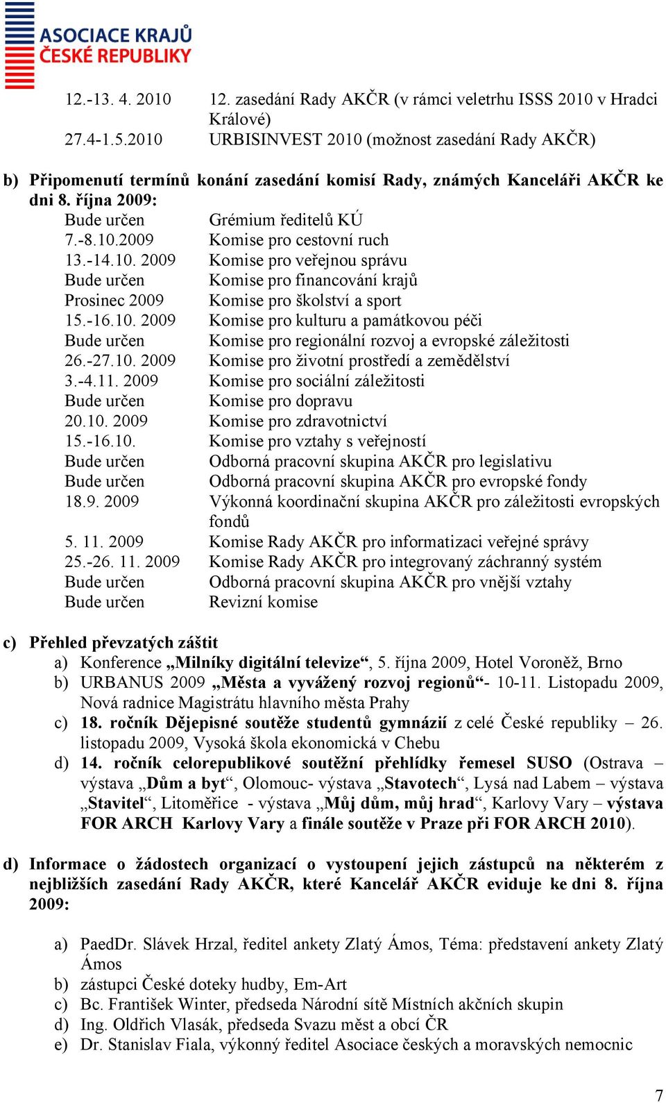 -14.10. 2009 Komise pro veřejnou správu Bude určen Komise pro financování krajů Prosinec 2009 Komise pro školství a sport 15.-16.10. 2009 Komise pro kulturu a památkovou péči Bude určen Komise pro regionální rozvoj a evropské záležitosti 26.