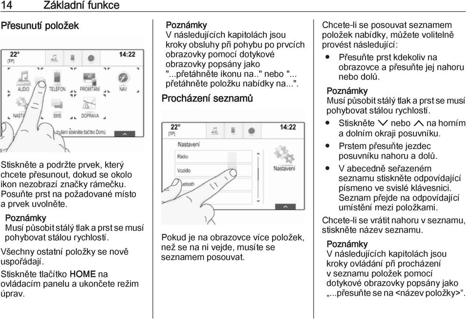V následujících kapitolách jsou kroky obsluhy při pohybu po prvcích obrazovky pomocí dotykové obrazovky popsány jako ".