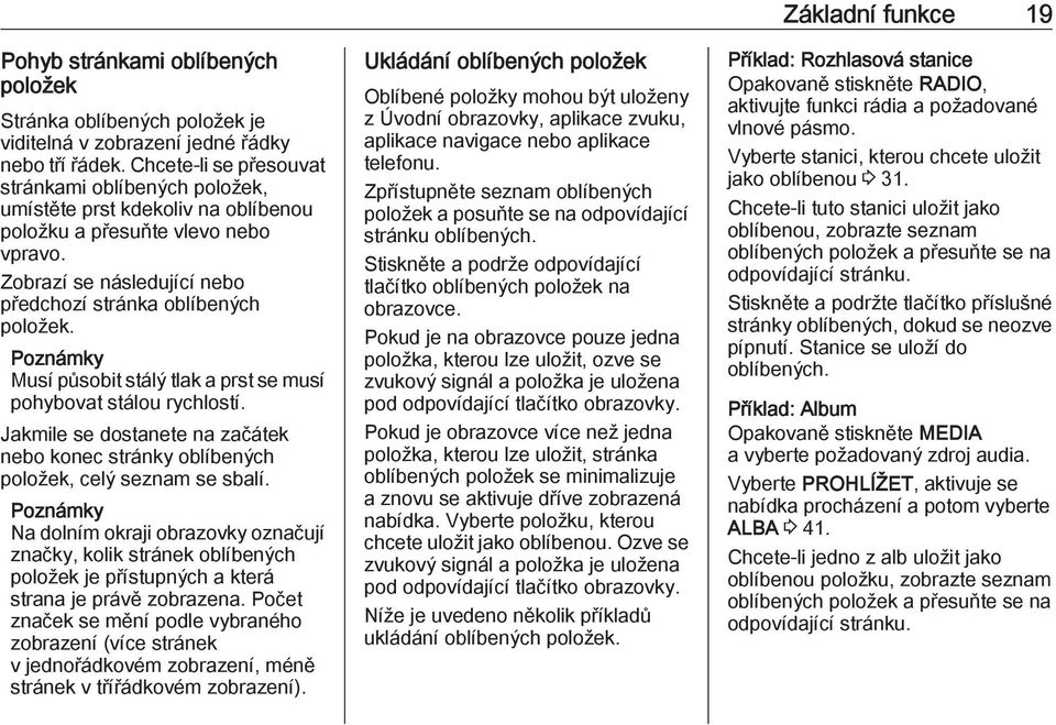 Musí působit stálý tlak a prst se musí pohybovat stálou rychlostí. Jakmile se dostanete na začátek nebo konec stránky oblíbených položek, celý seznam se sbalí.