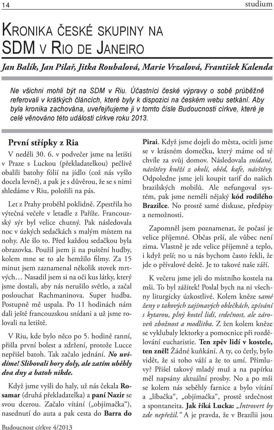 Aby byla kronika zachována, uveřejňujeme ji v tomto čísle Budoucnosti církve, které je celé věnováno této události církve roku 2013. První střípky z Ria V neděli 30. 6.