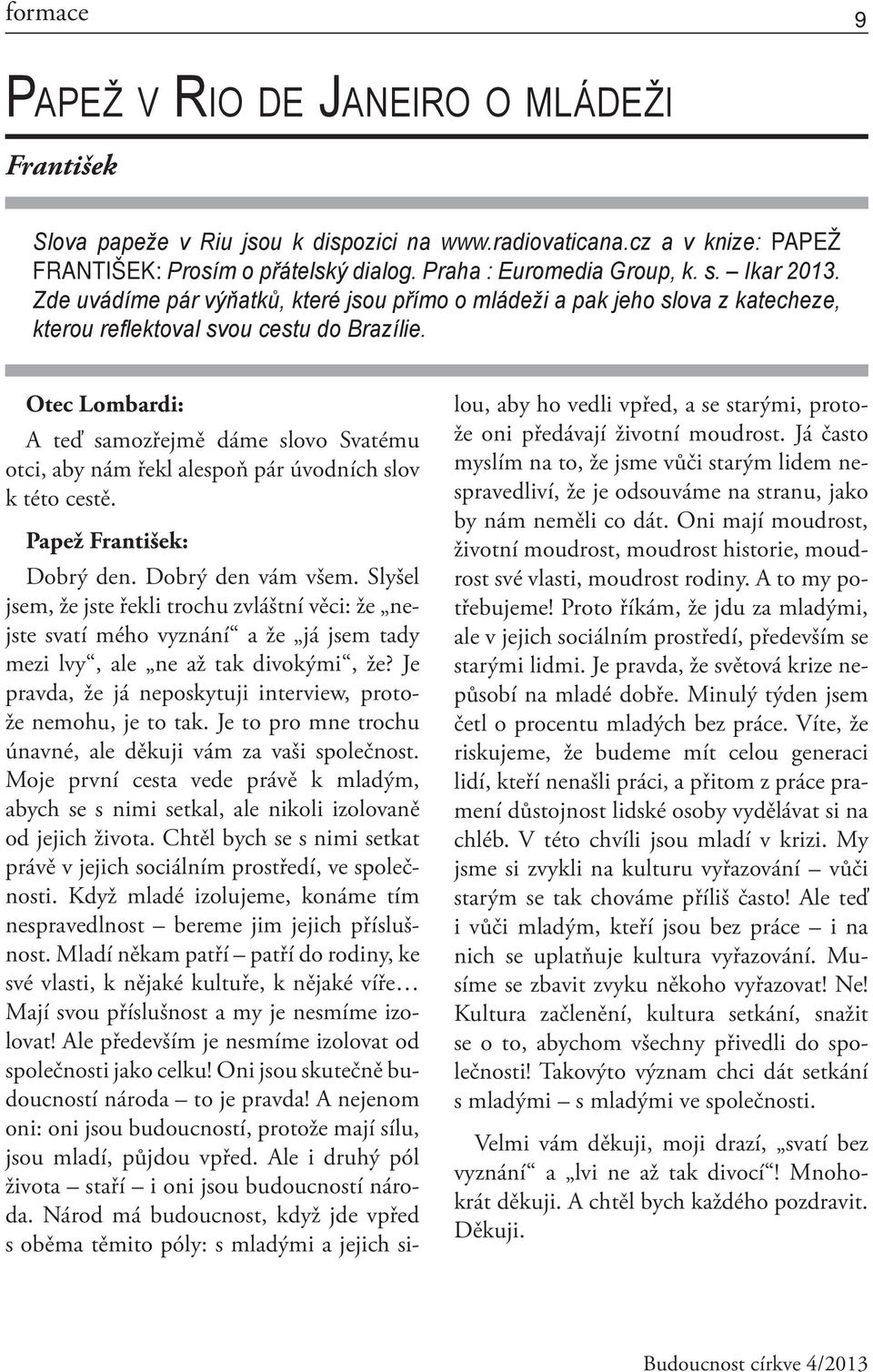 Otec Lombardi: A teď samozřejmě dáme slovo Svatému otci, aby nám řekl alespoň pár úvodních slov k této cestě. Papež František: Dobrý den. Dobrý den vám všem.