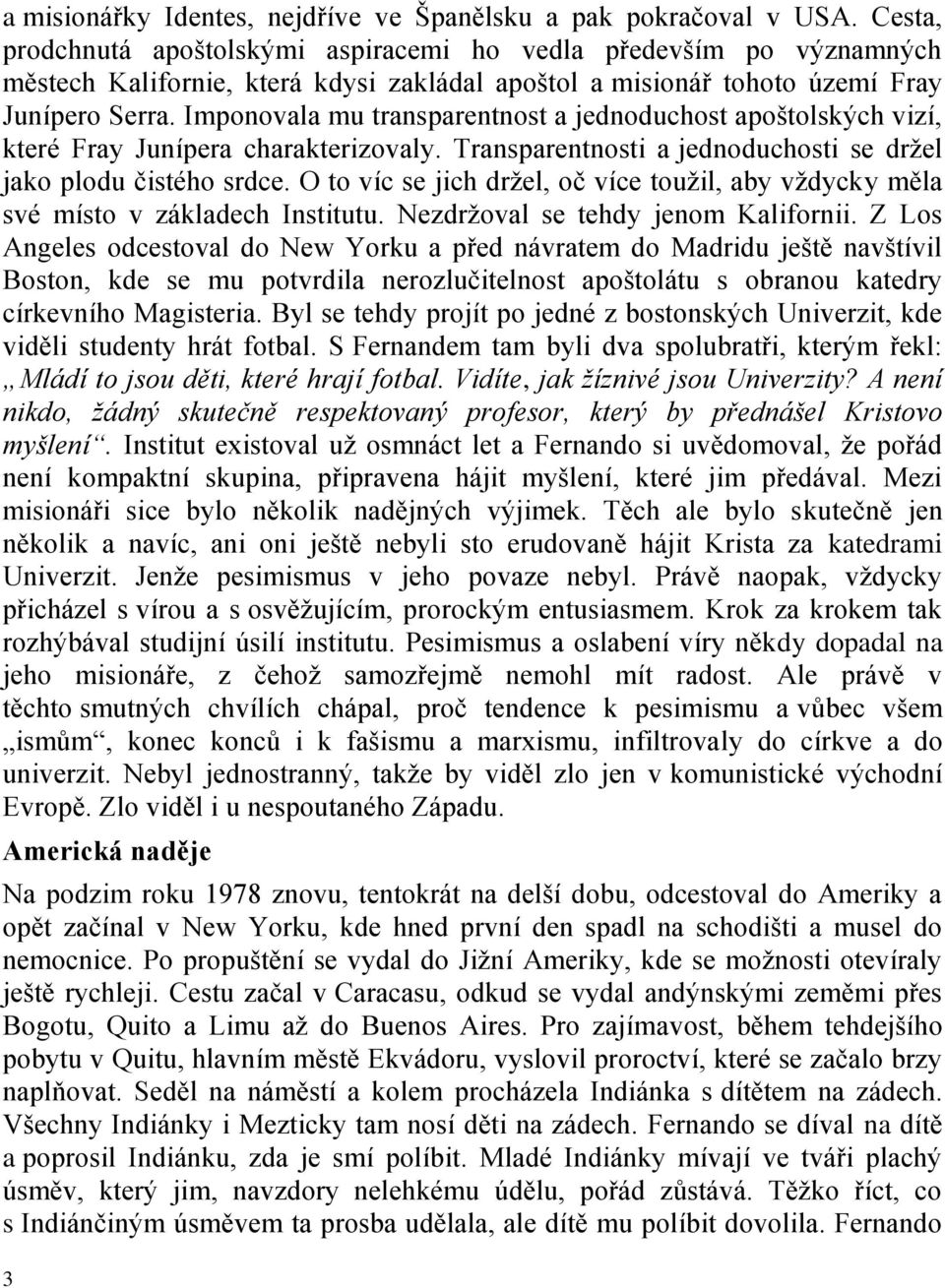 Imponovala mu transparentnost a jednoduchost apoštolských vizí, které Fray Junípera charakterizovaly. Transparentnosti a jednoduchosti se držel jako plodu čistého srdce.