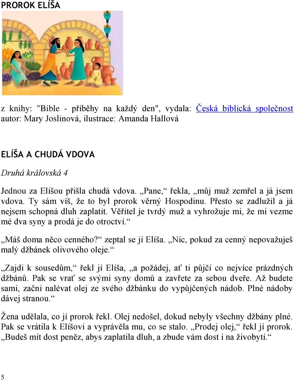 Věřitel je tvrdý muž a vyhrožuje mi, že mi vezme mé dva syny a prodá je do otroctví. Máš doma něco cenného? zeptal se jí Elíša. Nic, pokud za cenný nepovažuješ malý džbánek olivového oleje.