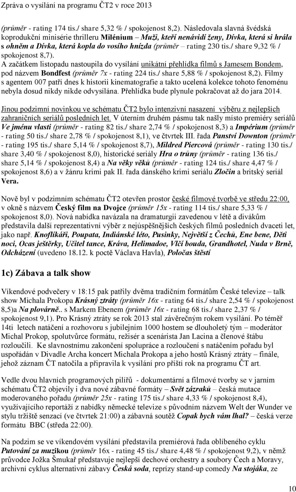 / share 9,32 % / spokojenost 8,7). A začátkem listopadu nastoupila do vysílání unikátní přehlídka filmů s Jamesem Bondem, pod názvem Bondfest (průměr 7x - rating 224 tis.