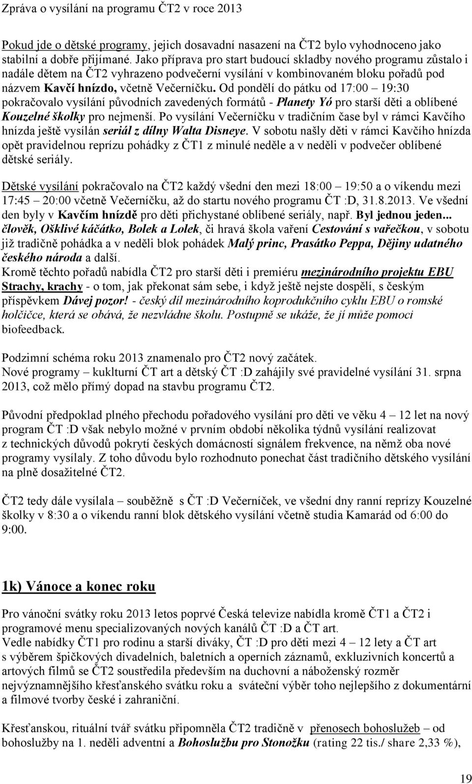 Od pondělí do pátku od 17:00 19:30 pokračovalo vysílání původních zavedených formátů - Planety Yó pro starší děti a oblíbené Kouzelné školky pro nejmenší.