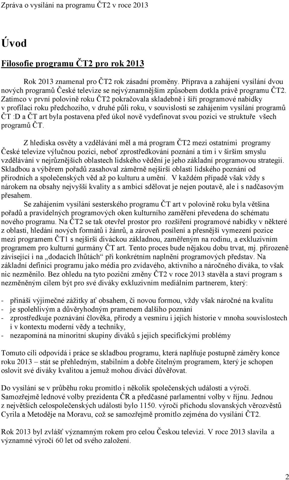 Zatímco v první polovině roku ČT2 pokračovala skladebně i šíří programové nabídky v profilaci roku předchozího, v druhé půli roku, v souvislosti se zahájením vysílání programů ČT :D a ČT art byla