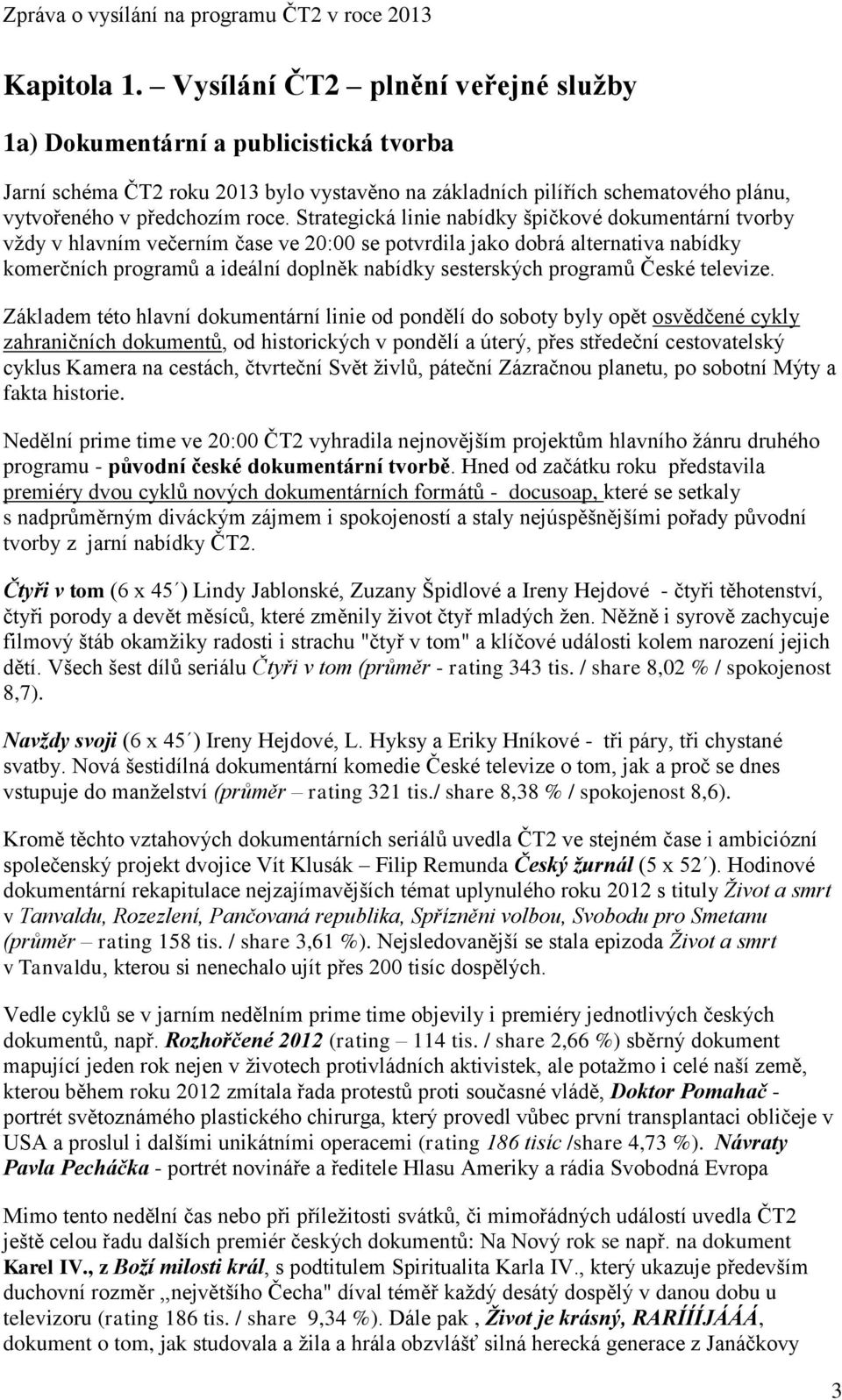 Strategická linie nabídky špičkové dokumentární tvorby vždy v hlavním večerním čase ve 20:00 se potvrdila jako dobrá alternativa nabídky komerčních programů a ideální doplněk nabídky sesterských