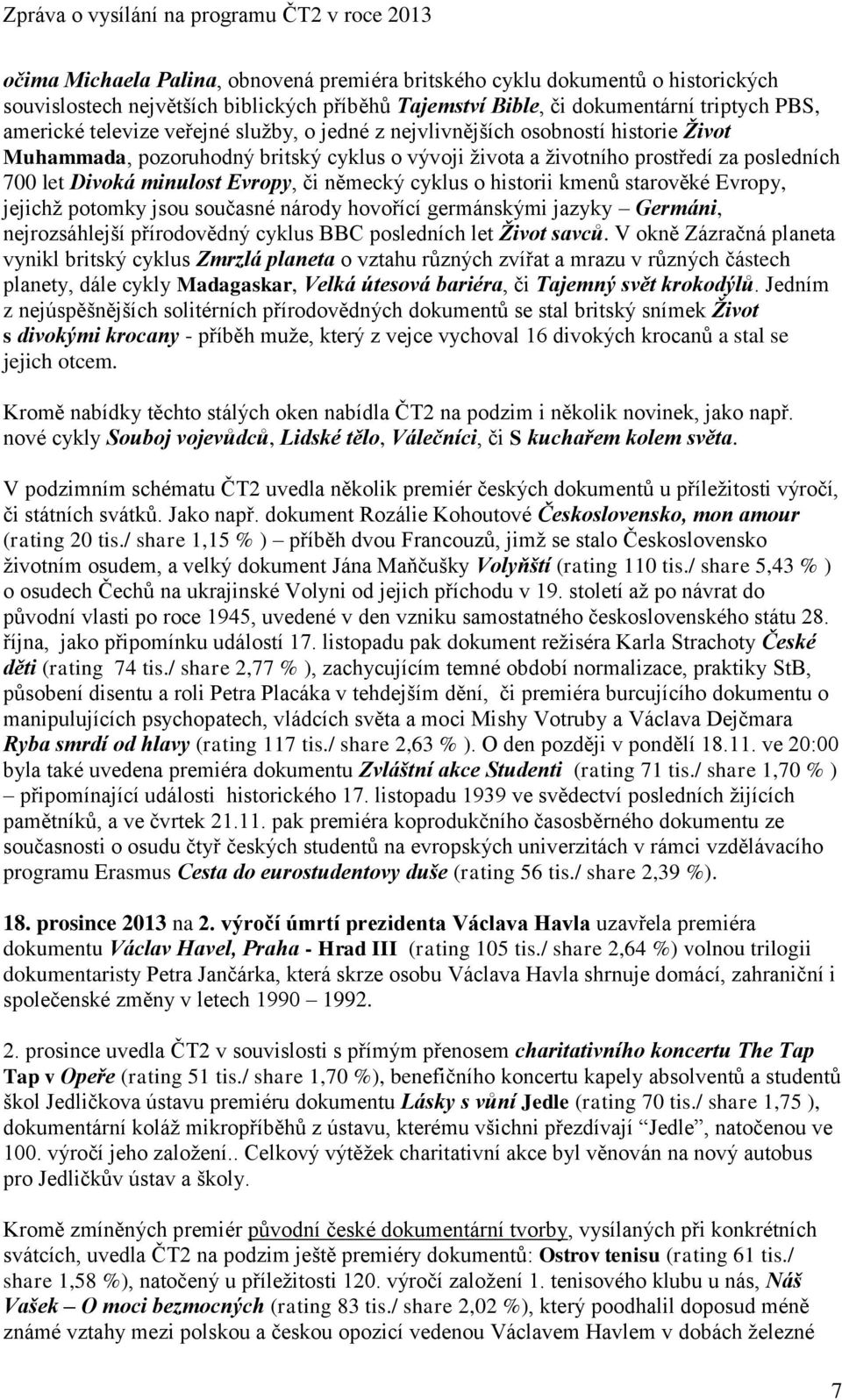 historii kmenů starověké Evropy, jejichž potomky jsou současné národy hovořící germánskými jazyky Germáni, nejrozsáhlejší přírodovědný cyklus BBC posledních let Život savců.