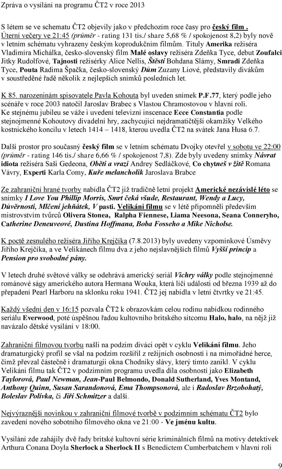 Tituly Amerika režiséra Vladimíra Michálka, česko-slovenský film Malé oslavy režiséra Zdeňka Tyce, debut Zoufalci Jitky Rudolfové, Tajnosti režisérky Alice Nellis, Štěstí Bohdana Slámy, Smradi Zdeňka