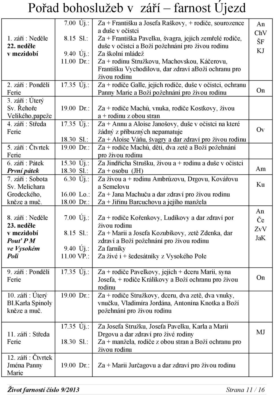 : Za + Františku a Josefa Raškovy, + rodiče, sourozence a duše v očistci Za + Františka Pavelku, švagra, jejich zemřelé rodiče, duše v očistci a Boží požehnání pro živou rodinu Za školní mládež Za +