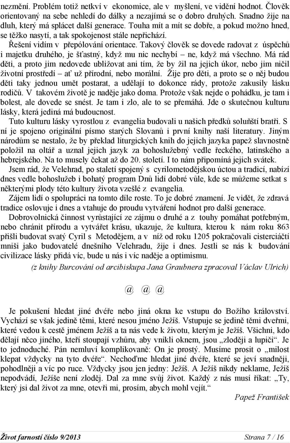 Takový člověk se dovede radovat z úspěchů i majetku druhého, je šťastný, když mu nic nechybí ne, když má všechno.