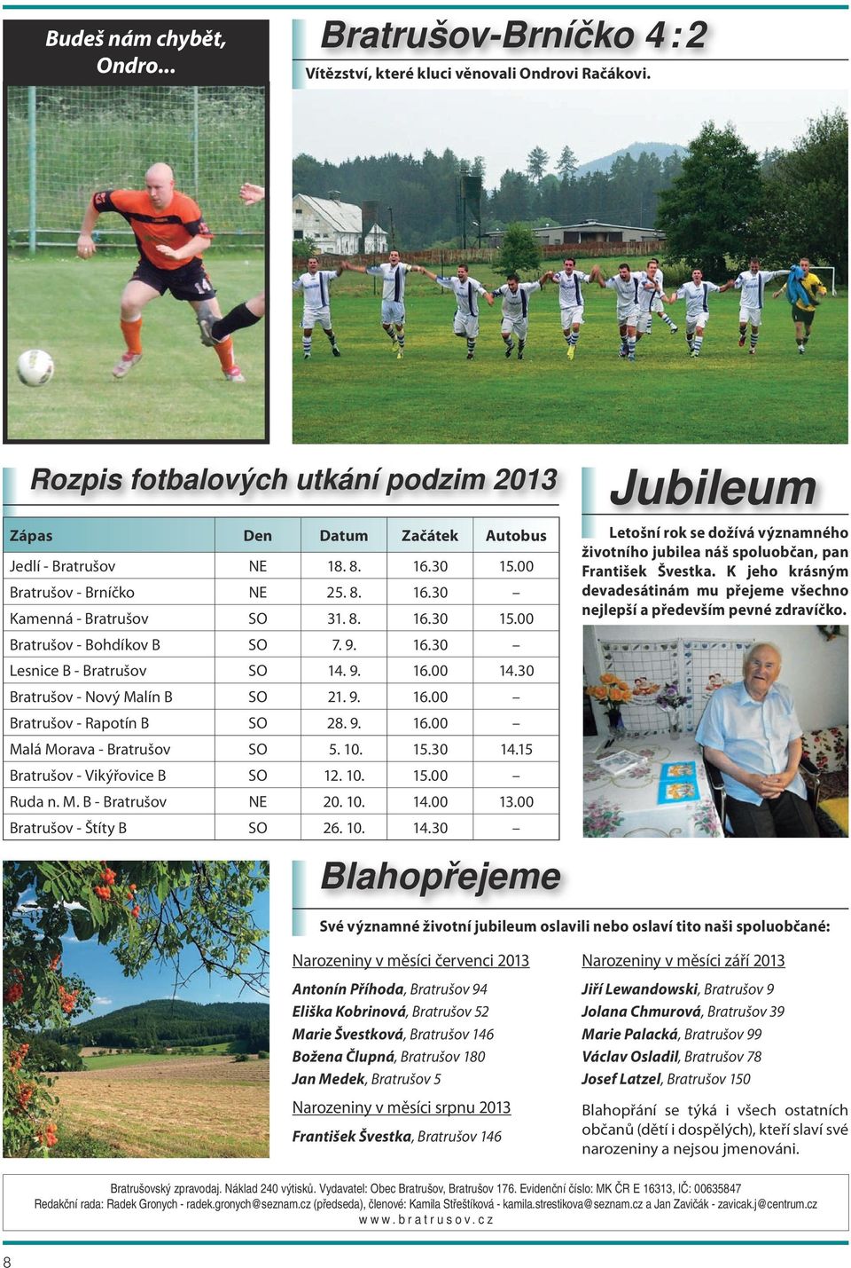 30 Bratrušov - Nový Malín B SO 21. 9. 16.00 Bratrušov - Rapotín B SO 28. 9. 16.00 Malá Morava - Bratrušov SO 5. 10. 15.30 14.15 Bratrušov - Vikýřovice B SO 12. 10. 15.00 Ruda n. M. B - Bratrušov NE 20.