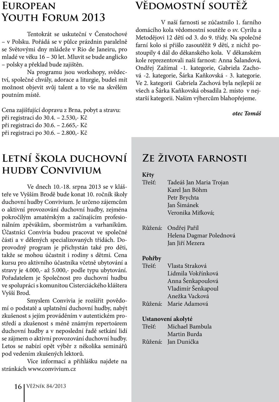 Na programu jsou workshopy, svědectví, společné chvály, adorace a liturgie, budeš mít možnost objevit svůj talent a to vše na skvělém poutním místě.