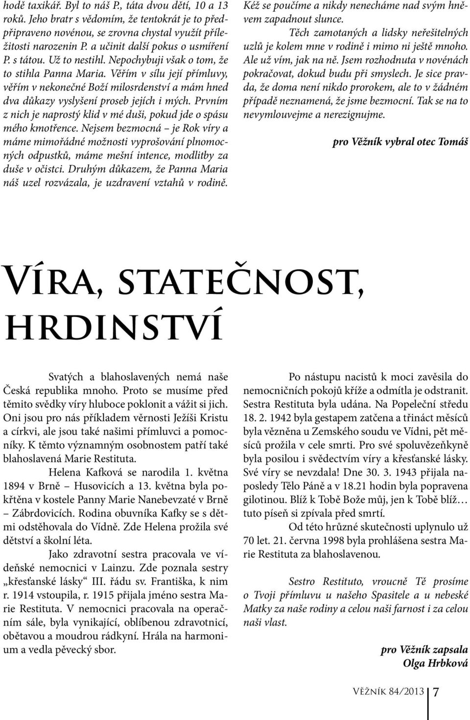 Věřím v sílu její přímluvy, věřím v nekonečné Boží milosrdenství a mám hned dva důkazy vyslyšení proseb jejích i mých. Prvním z nich je naprostý klid v mé duši, pokud jde o spásu mého kmotřence.