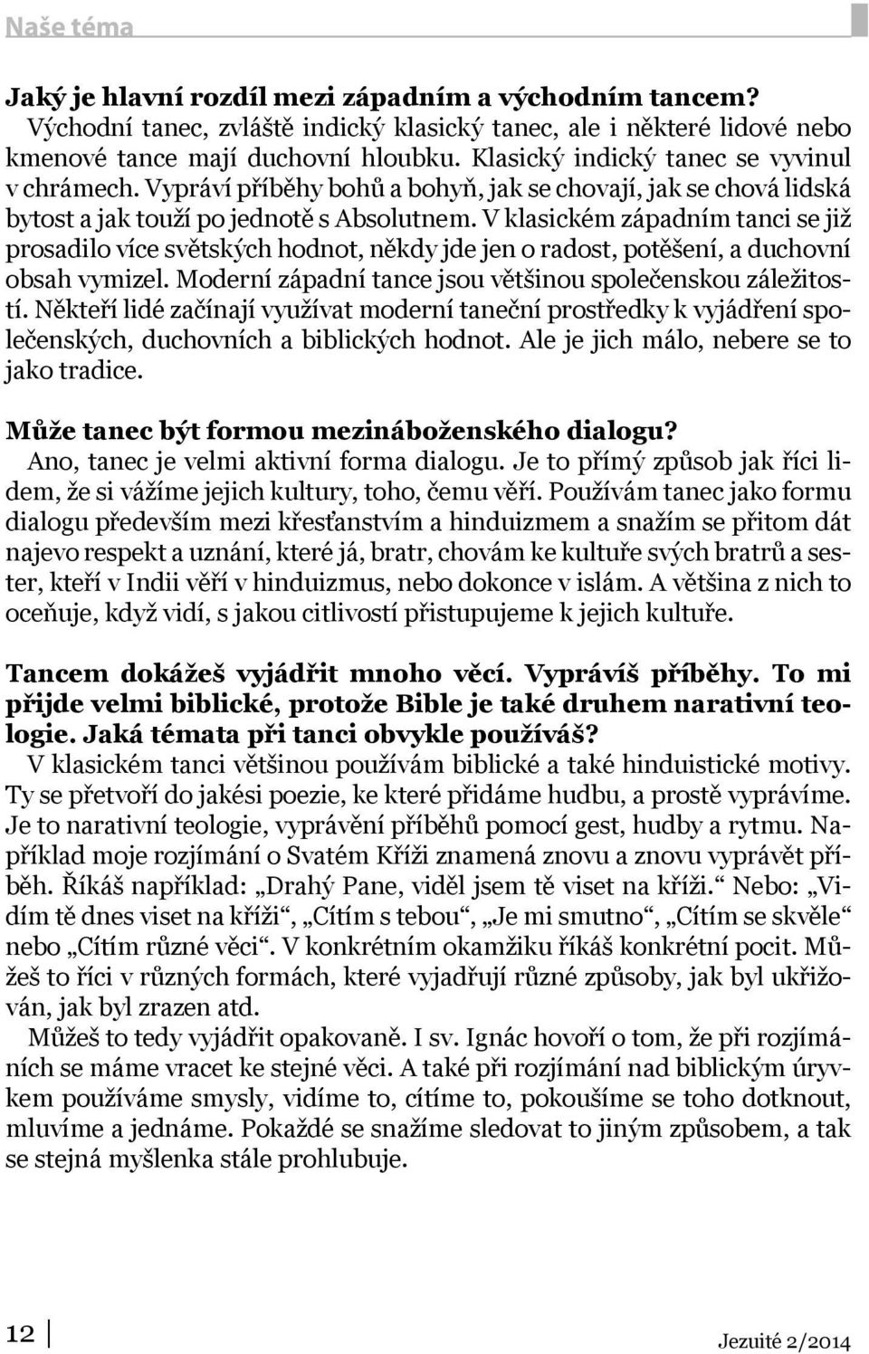 V klasickém západním tanci se již prosadilo více světských hodnot, někdy jde jen o radost, potěšení, a duchovní obsah vymizel. Moderní západní tance jsou většinou společenskou záležitostí.