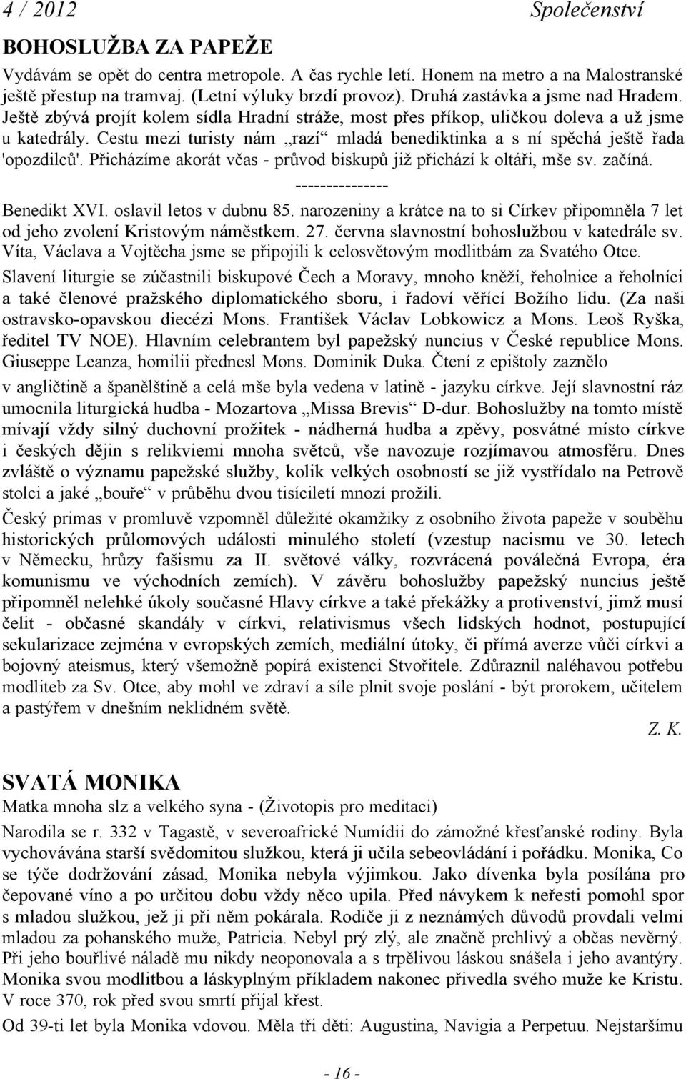 Přicházíme akorát včas - průvod biskupů již přichází k oltáři, mše sv. začíná. --------------Benedikt XVI. oslavil letos v dubnu 85.